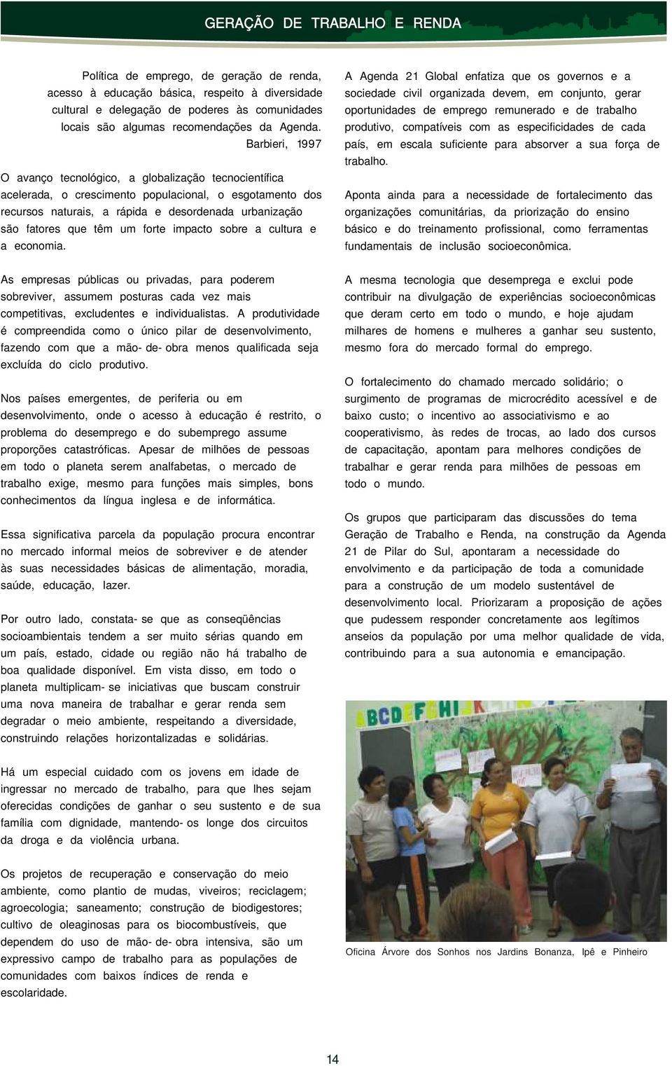 Barbieri, 1997 O avanço tecnológico, a globalização tecnocientífica acelerada, o crescimento populacional, o esgotamento dos recursos naturais, a rápida e desordenada urbanização são fatores que têm