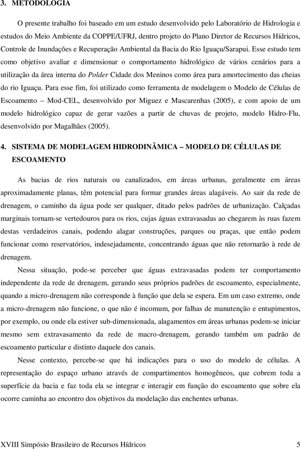 Esse estudo tem como objetivo avaliar e dimensionar o comportamento hidrológico de vários cenários para a utilização da área interna do Polder Cidade dos Meninos como área para amortecimento das