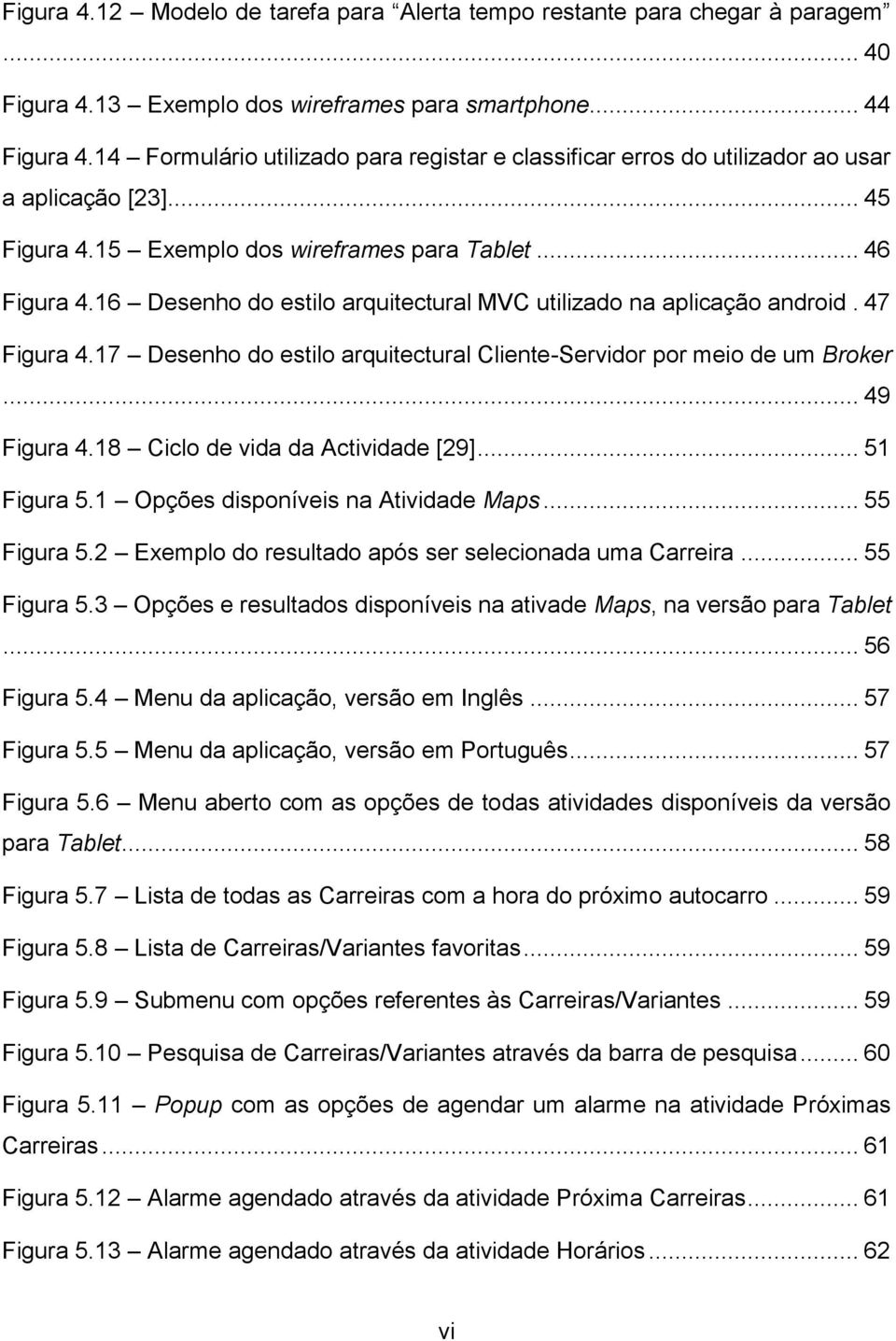 16 Desenho do estilo arquitectural MVC utilizado na aplicação android. 47 Figura 4.17 Desenho do estilo arquitectural Cliente-Servidor por meio de um Broker... 49 Figura 4.