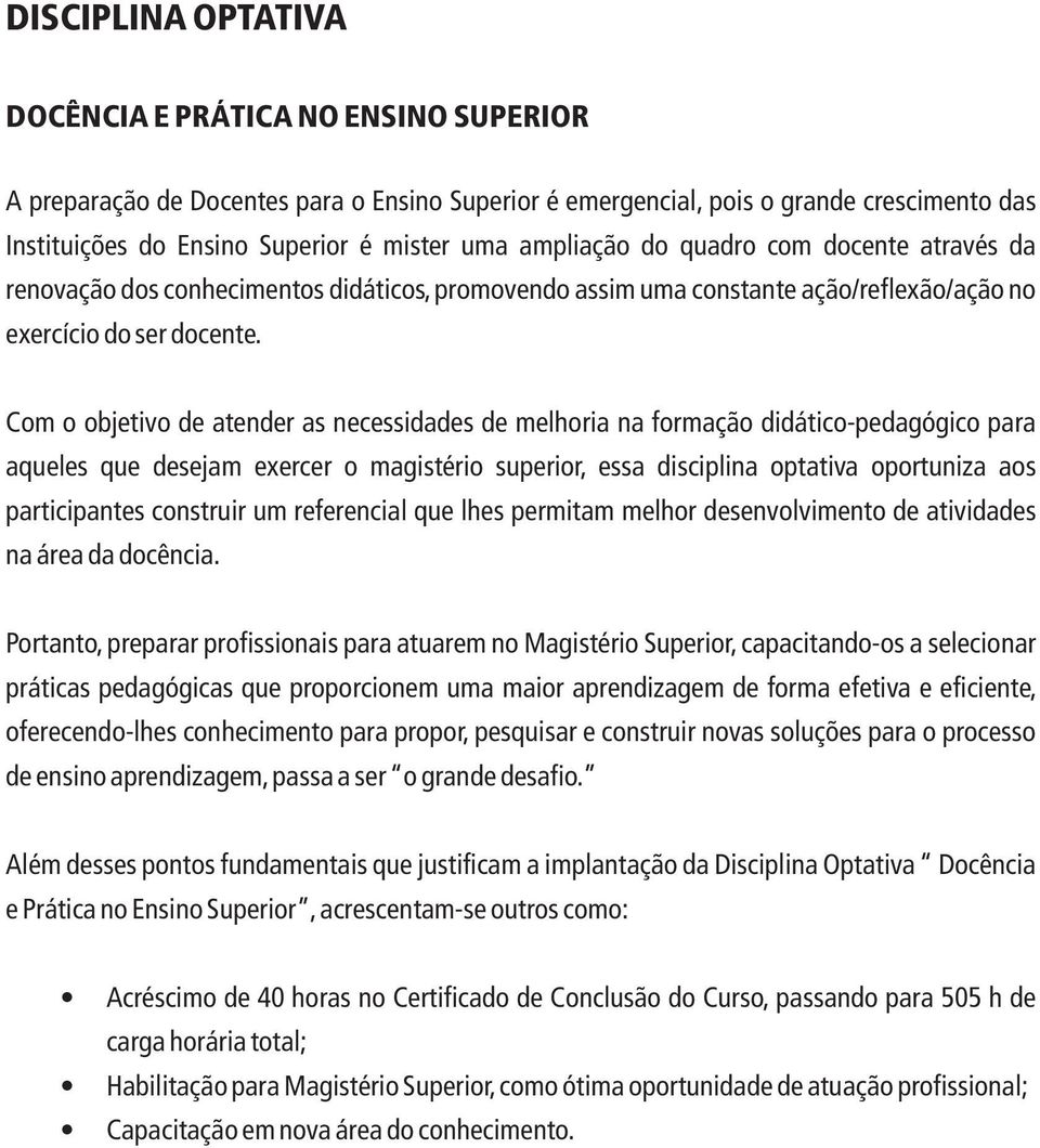 Com o objetivo de atender as necessidades de melhoria na formação didático-pedagógico para aqueles que desejam exercer o magistério superior, essa disciplina optativa oportuniza aos participantes