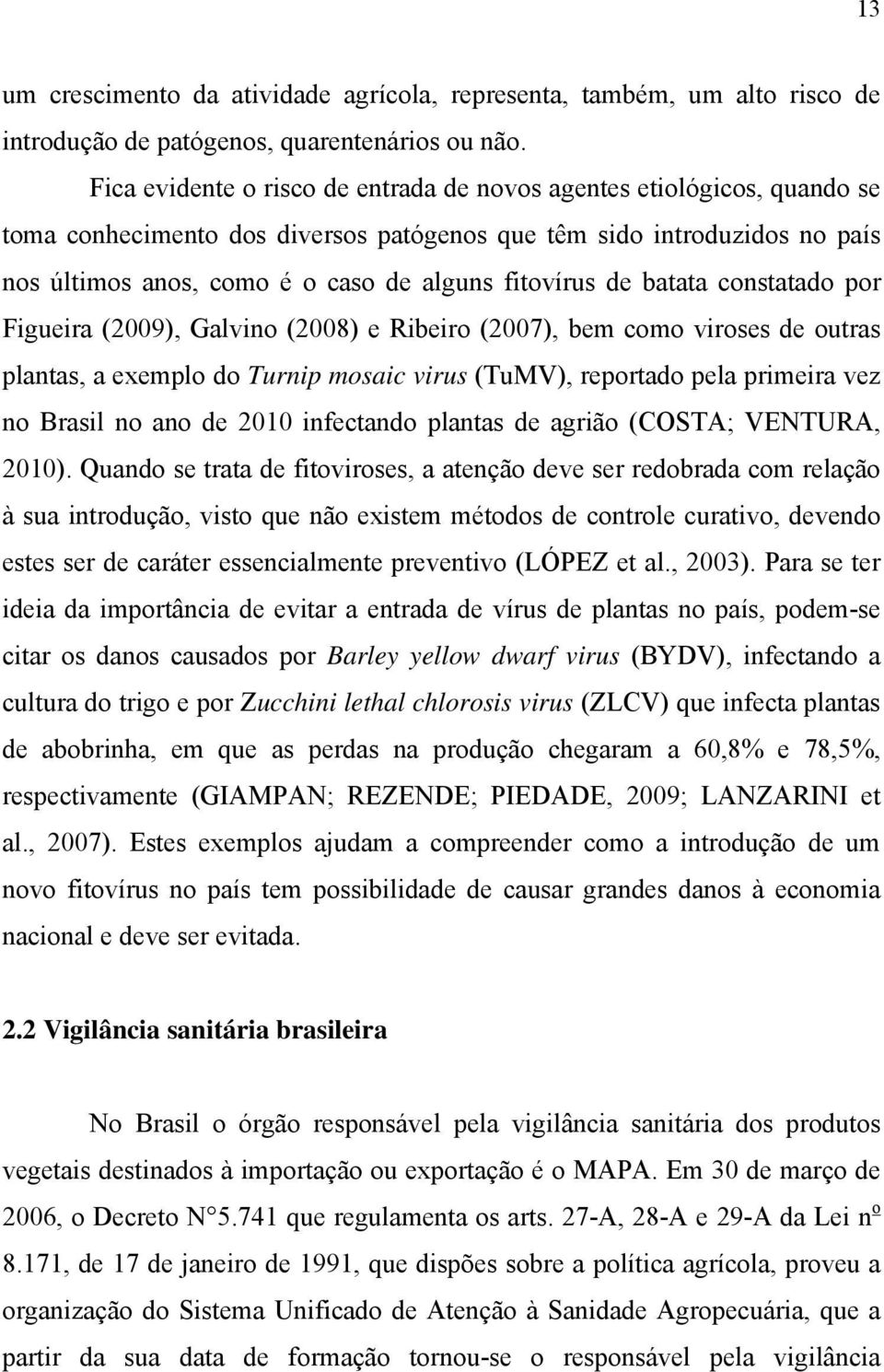 de batata constatado por Figueira (2009), Galvino (2008) e Ribeiro (2007), bem como viroses de outras plantas, a exemplo do Turnip mosaic virus (TuMV), reportado pela primeira vez no Brasil no ano de