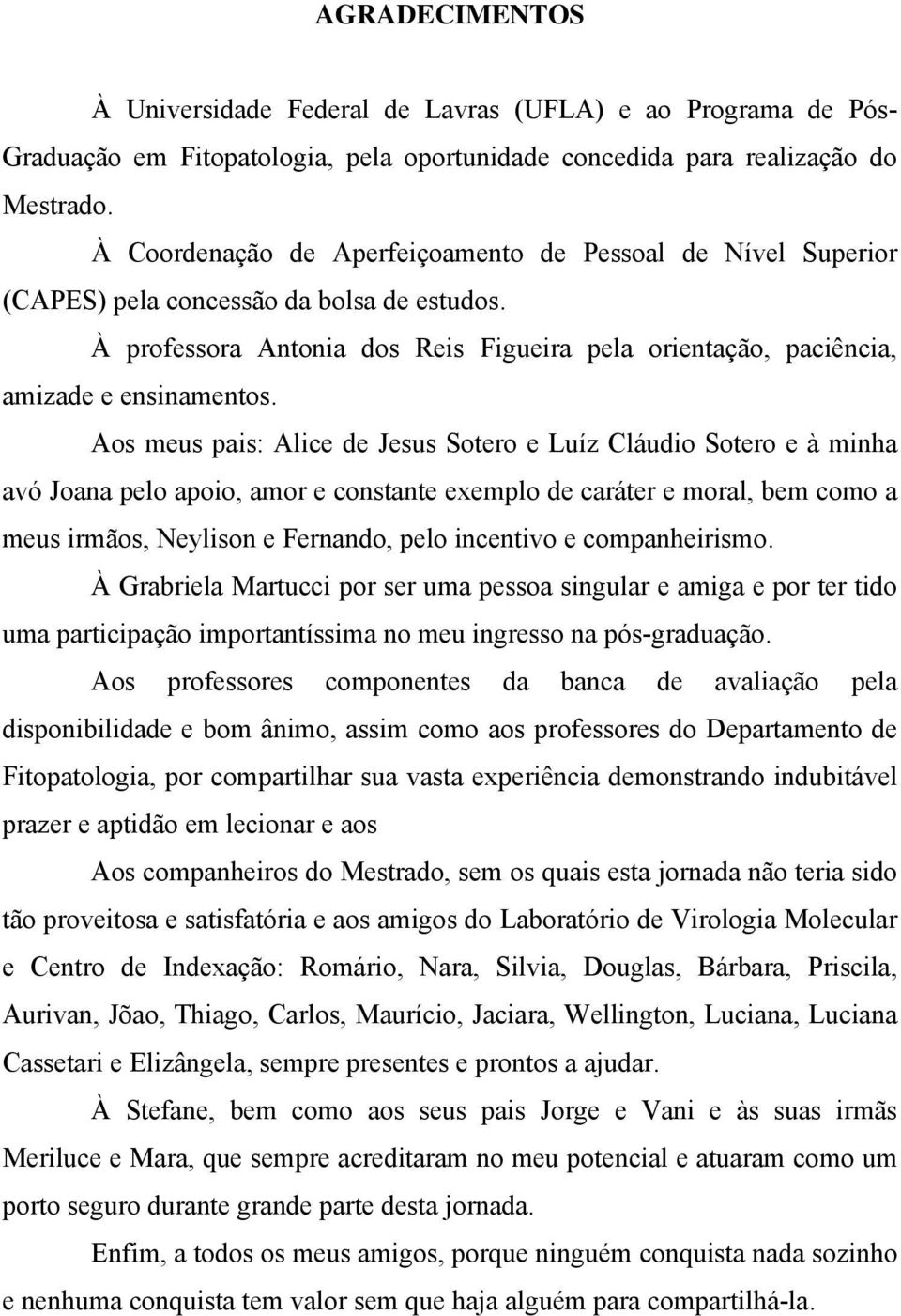 Aos meus pais: Alice de Jesus Sotero e Luíz Cláudio Sotero e à minha avó Joana pelo apoio, amor e constante exemplo de caráter e moral, bem como a meus irmãos, Neylison e Fernando, pelo incentivo e