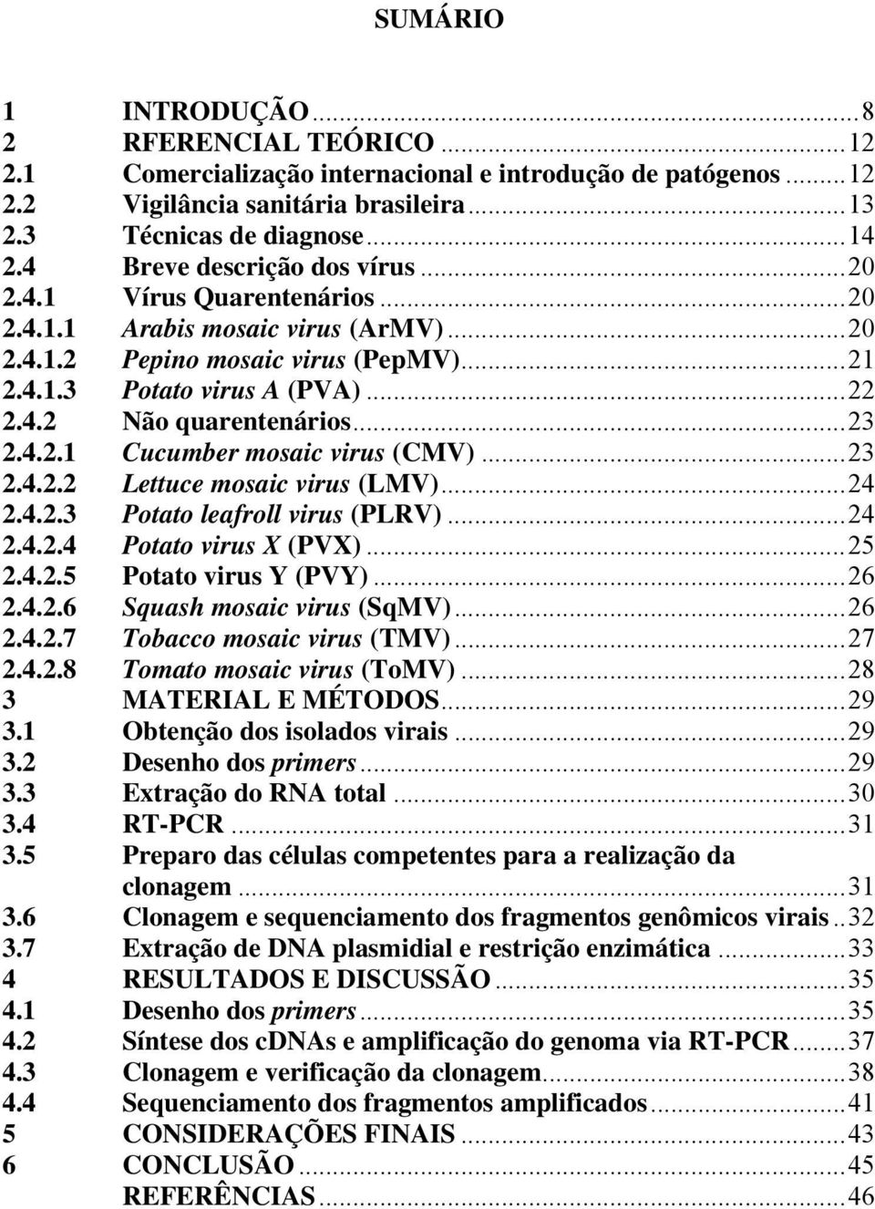 ..23 2.4.2.1 Cucumber mosaic virus (CMV)...23 2.4.2.2 Lettuce mosaic virus (LMV)...24 2.4.2.3 Potato leafroll virus (PLRV)...24 2.4.2.4 Potato virus X (PVX)...25 2.4.2.5 Potato virus Y (PVY)...26 2.4.2.6 Squash mosaic virus (SqMV).