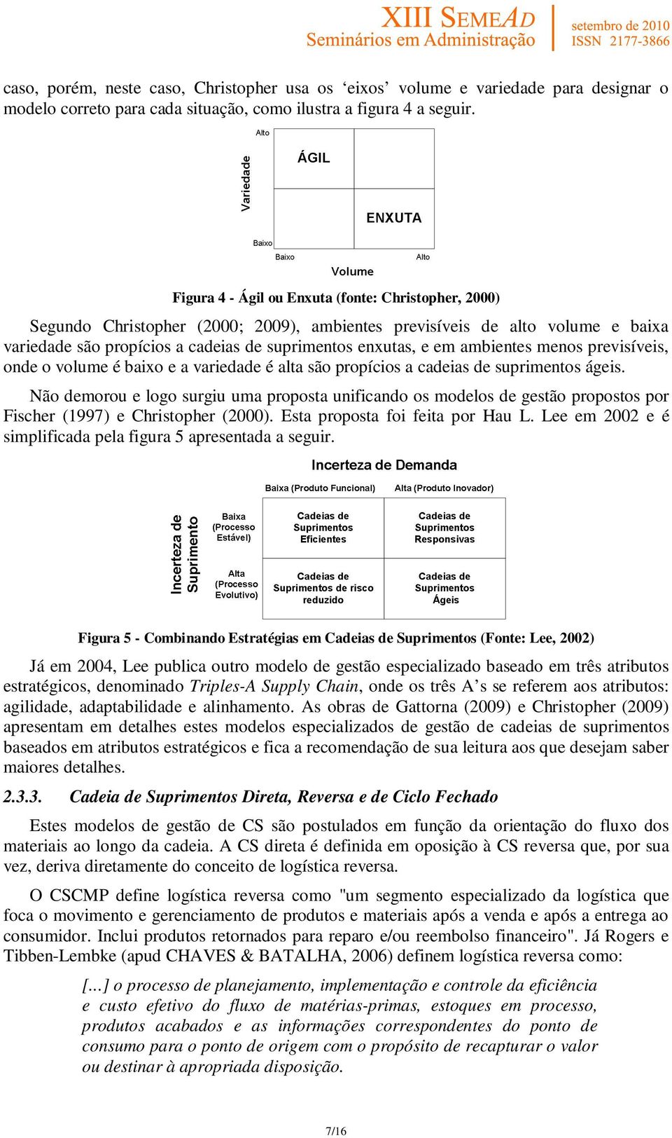 ambientes menos previsíveis, onde o volume é baixo e a variedade é alta são propícios a cadeias de suprimentos ágeis.