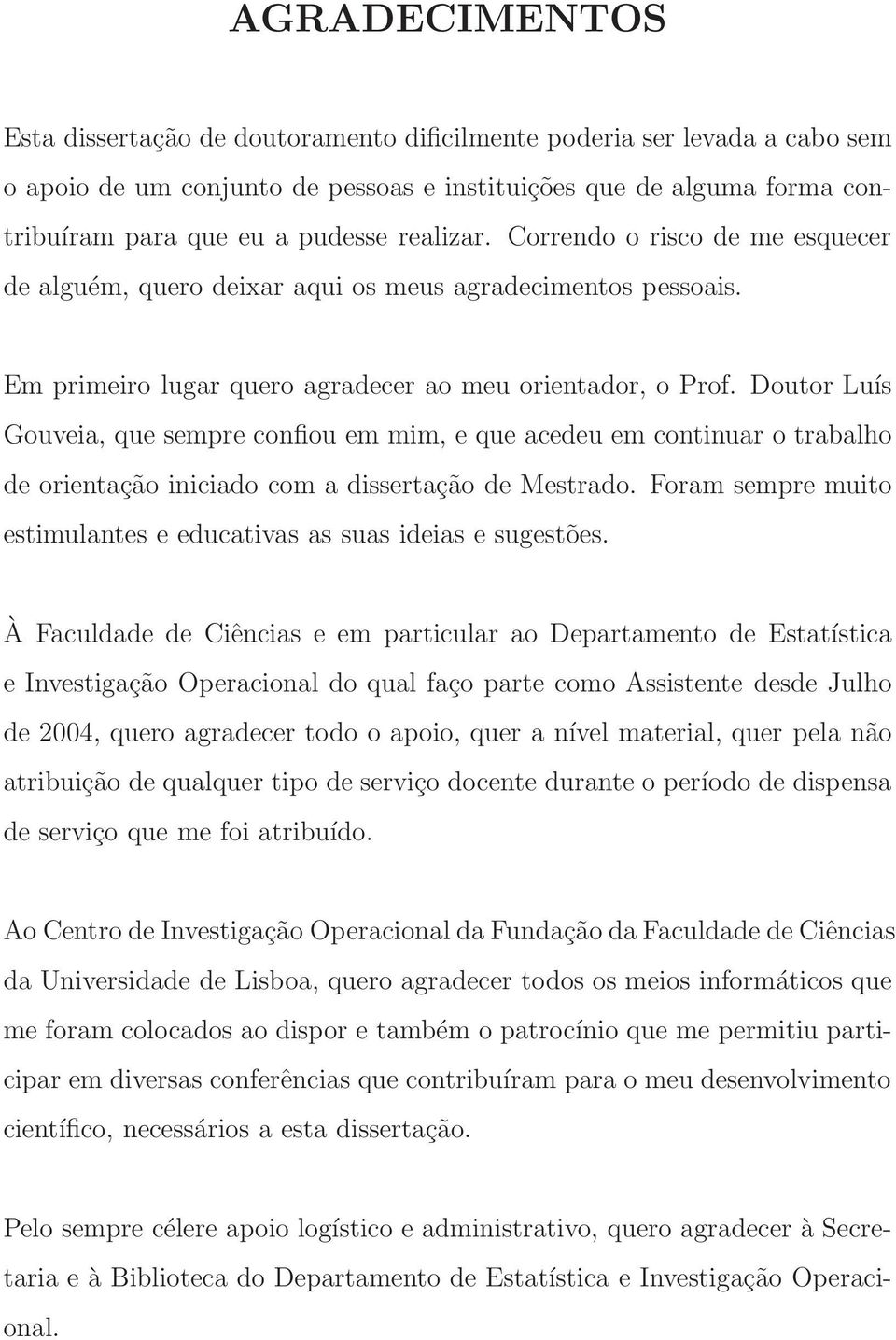 Doutor Luís Gouveia, que sempre confiou em mim, e que acedeu em continuar o trabalho de orientação iniciado com a dissertação de Mestrado.