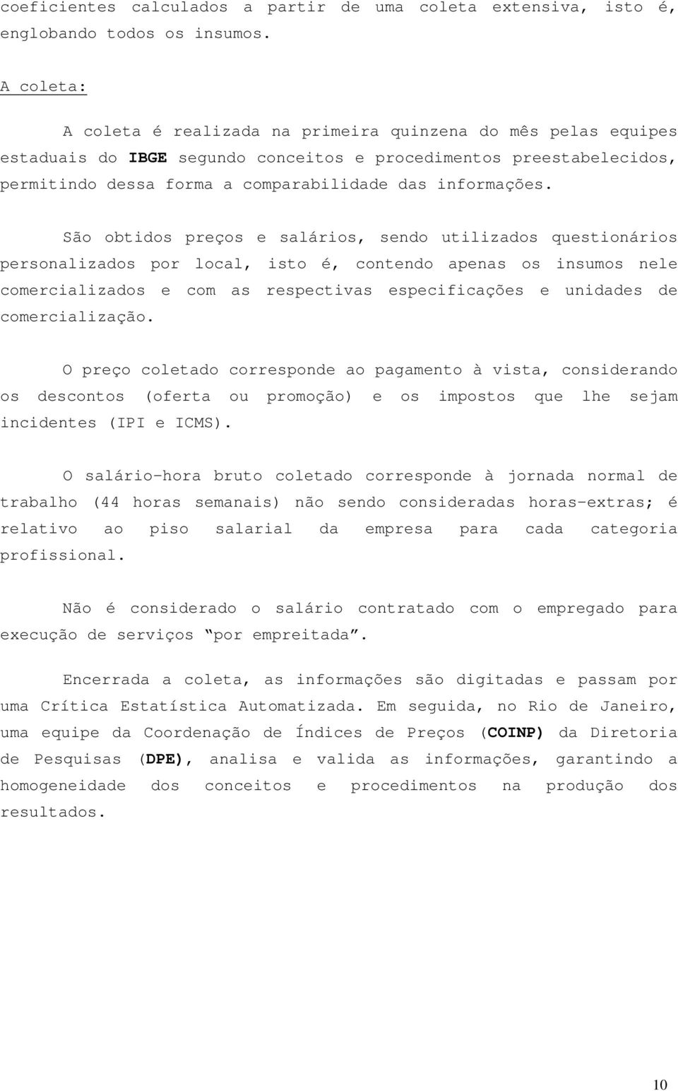 São obtidos preços e salários, sendo utilizados questionários personalizados por local, isto é, contendo apenas os insumos nele comercializados e com as respectivas especificações e unidades de