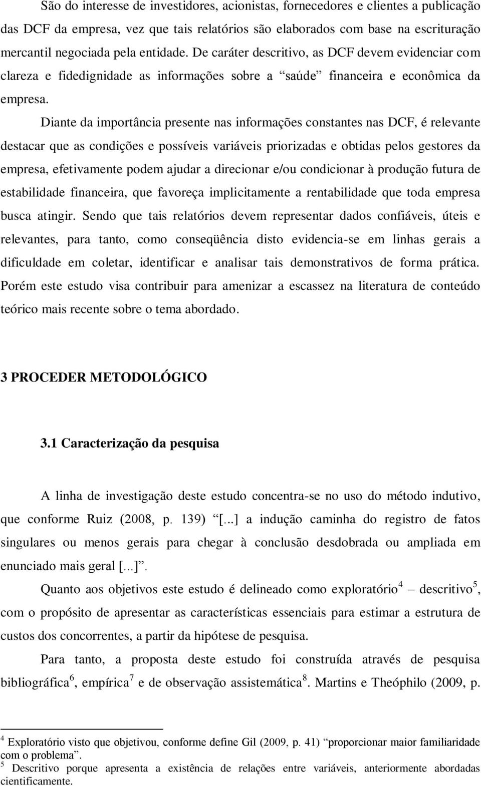 Diante da importância presente nas informações constantes nas DCF, é relevante destacar que as condições e possíveis variáveis priorizadas e obtidas pelos gestores da empresa, efetivamente podem