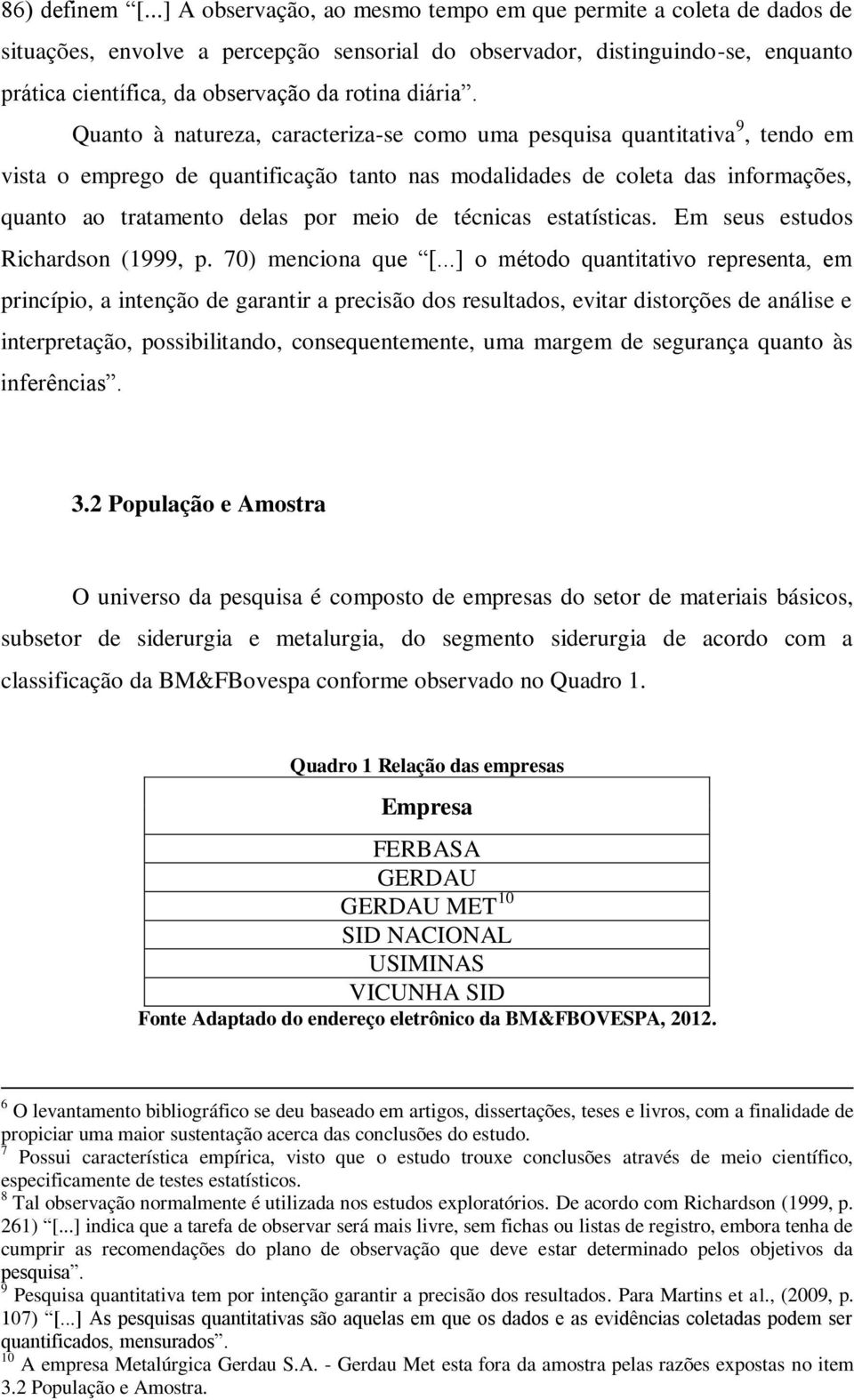 Quanto à natureza, caracteriza-se como uma pesquisa quantitativa 9, tendo em vista o emprego de quantificação tanto nas modalidades de coleta das informações, quanto ao tratamento delas por meio de