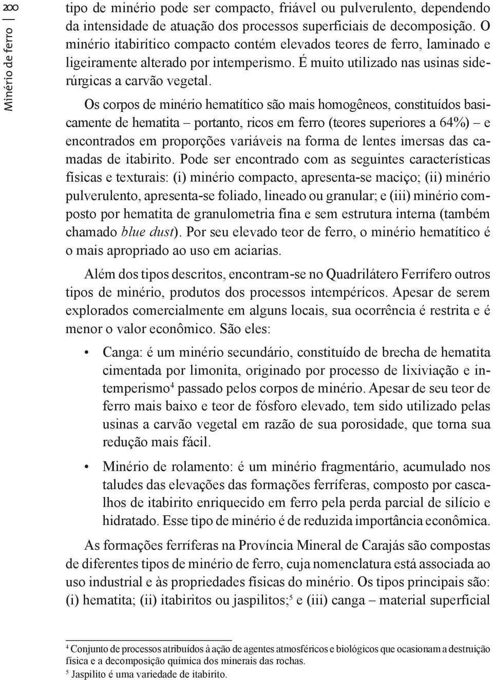 Os corpos de minério hematítico são mais homogêneos, constituídos basicamente de hematita portanto, ricos em ferro (teores superiores a 64%) e encontrados em proporções variáveis na forma de lentes