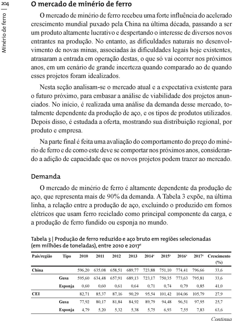 No entanto, as dificuldades naturais no desenvolvimento de novas minas, associadas às dificuldades legais hoje existentes, atrasaram a entrada em operação destas, o que só vai ocorrer nos próximos