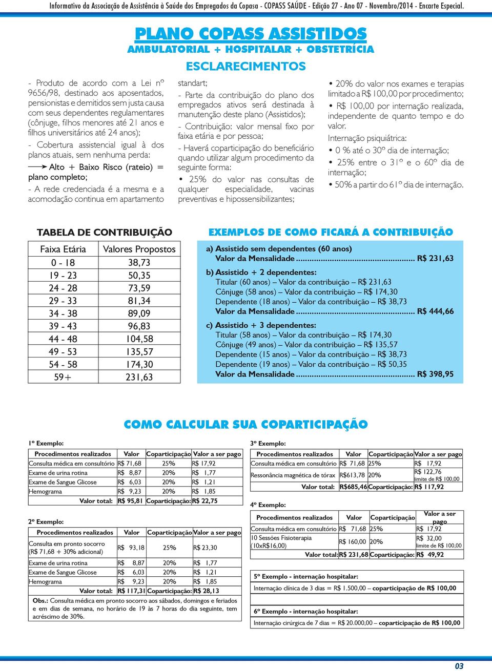 universitários até 24 anos); - Cobertura assistencial igual à dos planos atuais, sem nenhuma perda: Alto + Baixo Risco (rateio) = plano completo; - A rede credenciada é a mesma e a acomodação