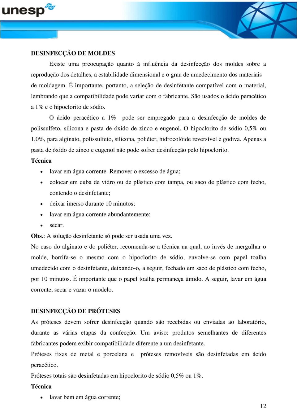 São usados o ácido peracético a 1% e o hipoclorito de sódio. O ácido peracético a 1% pode ser empregado para a desinfecção de moldes de polissulfeto, silicona e pasta de óxido de zinco e eugenol.