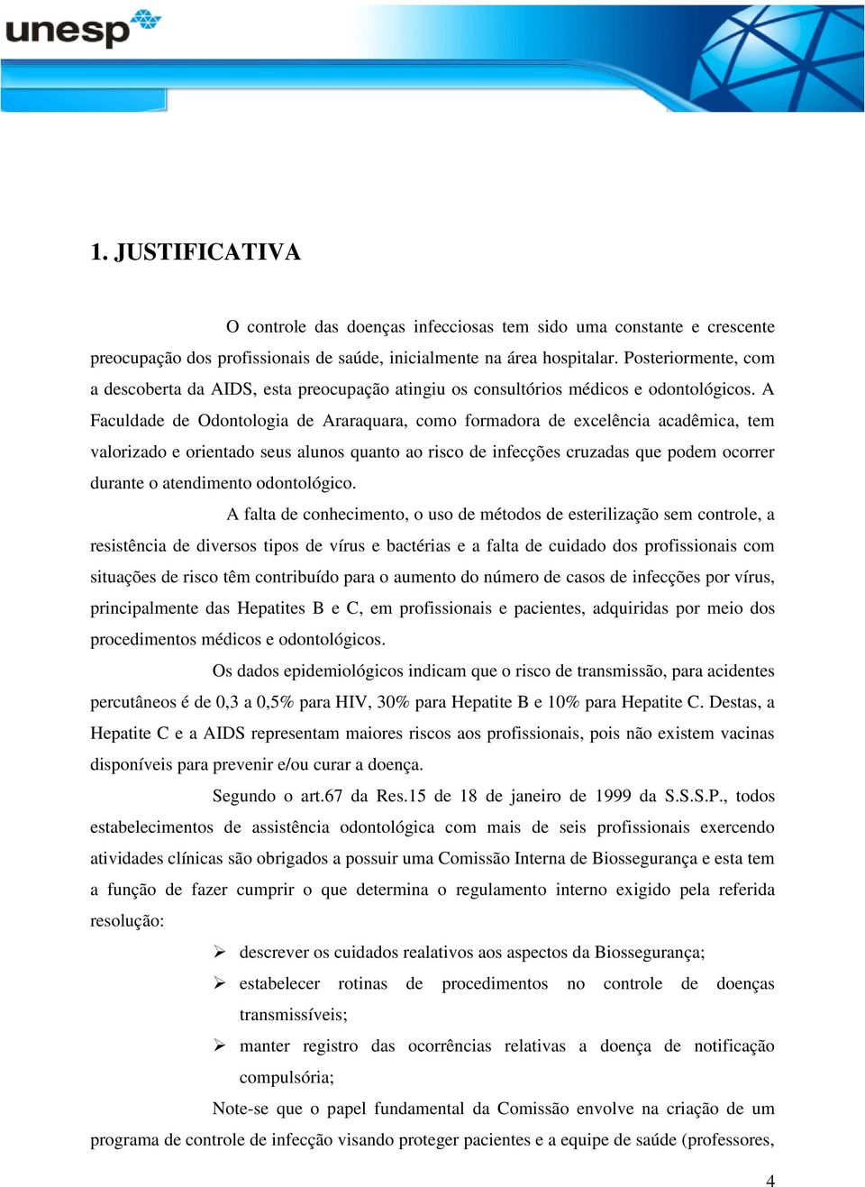 A Faculdade de Odontologia de Araraquara, como formadora de excelência acadêmica, tem valorizado e orientado seus alunos quanto ao risco de infecções cruzadas que podem ocorrer durante o atendimento