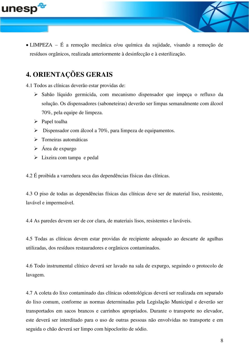 Os dispensadores (saboneteiras) deverão ser limpas semanalmente com álcool 70%, pela equipe de limpeza. Papel toalha Dispensador com álcool a 70%, para limpeza de equipamentos.