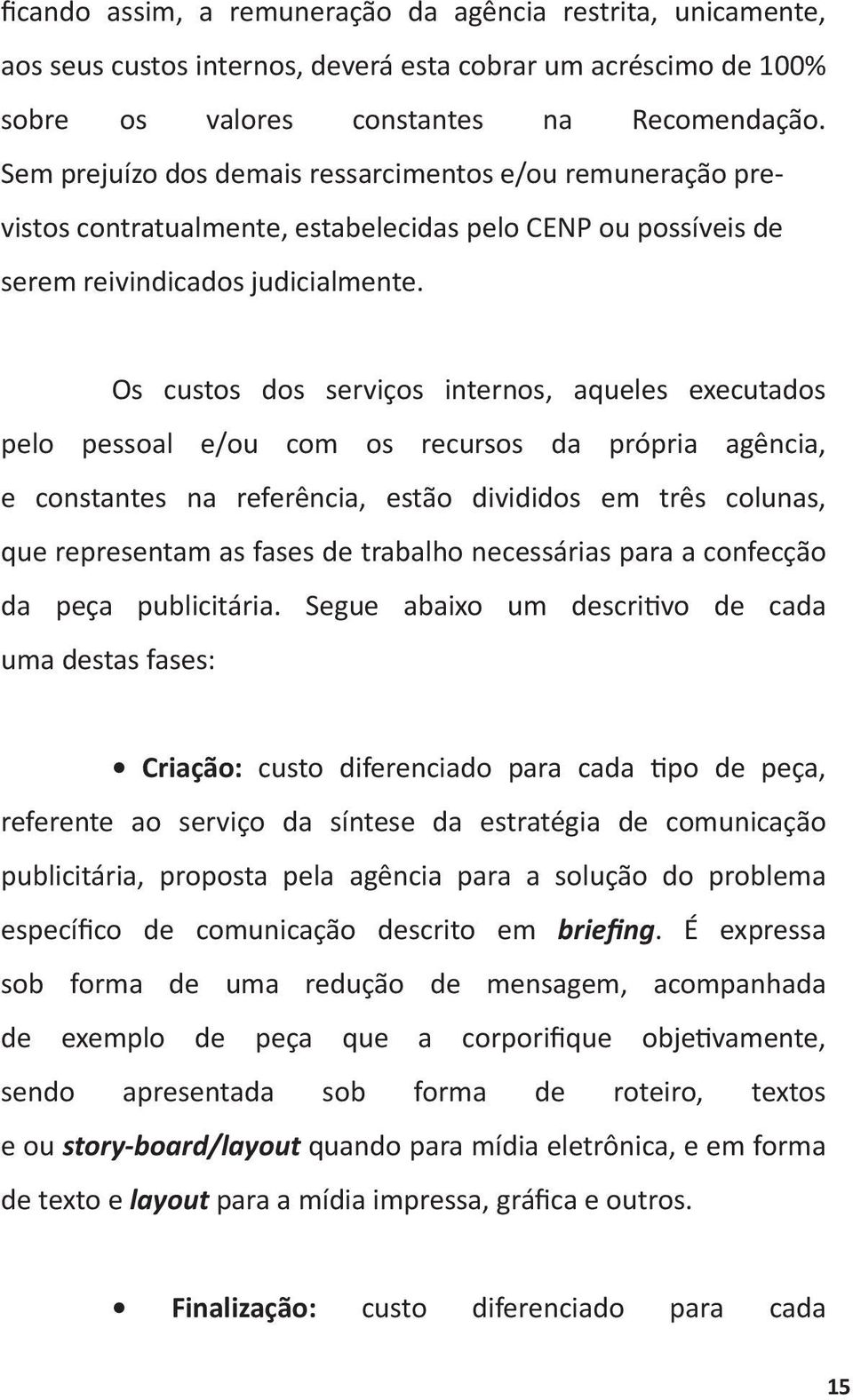 Os custos dos serviços internos, aqueles executados pelo pessoal e/ou com os recursos da própria agência, e constantes na referência, estão divididos em três colunas, que representam as fases de