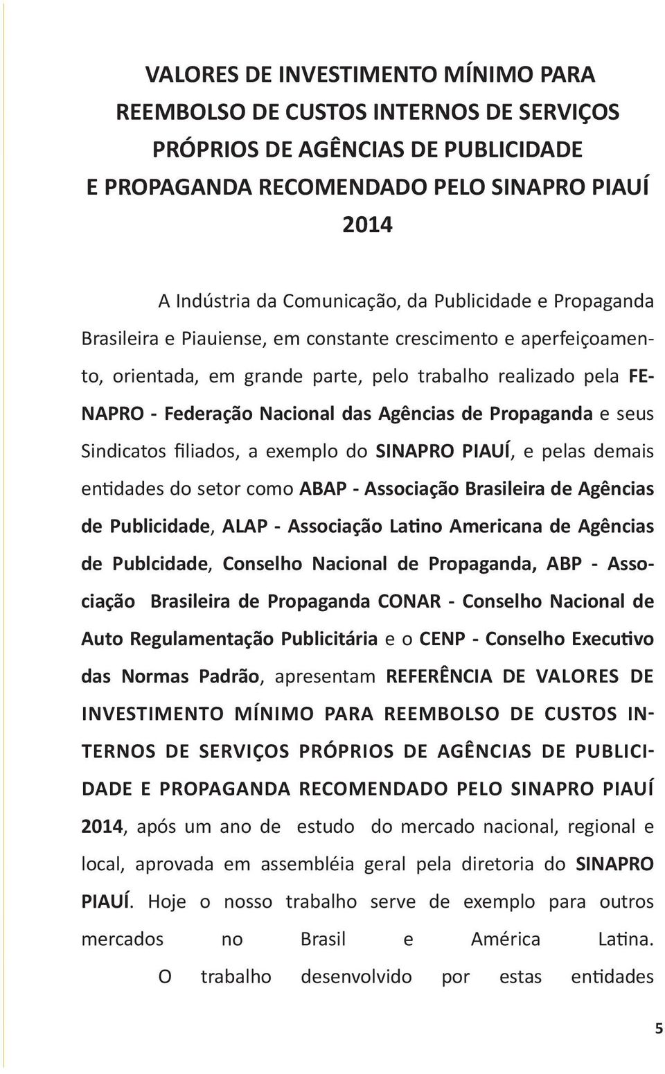 Propaganda e seus Sindicatos filiados, a exemplo do SINAPRO PIAUÍ, e pelas demais entidades do setor como ABAP - Associação Brasileira de Agências de Publicidade, ALAP - Associação Latino Americana