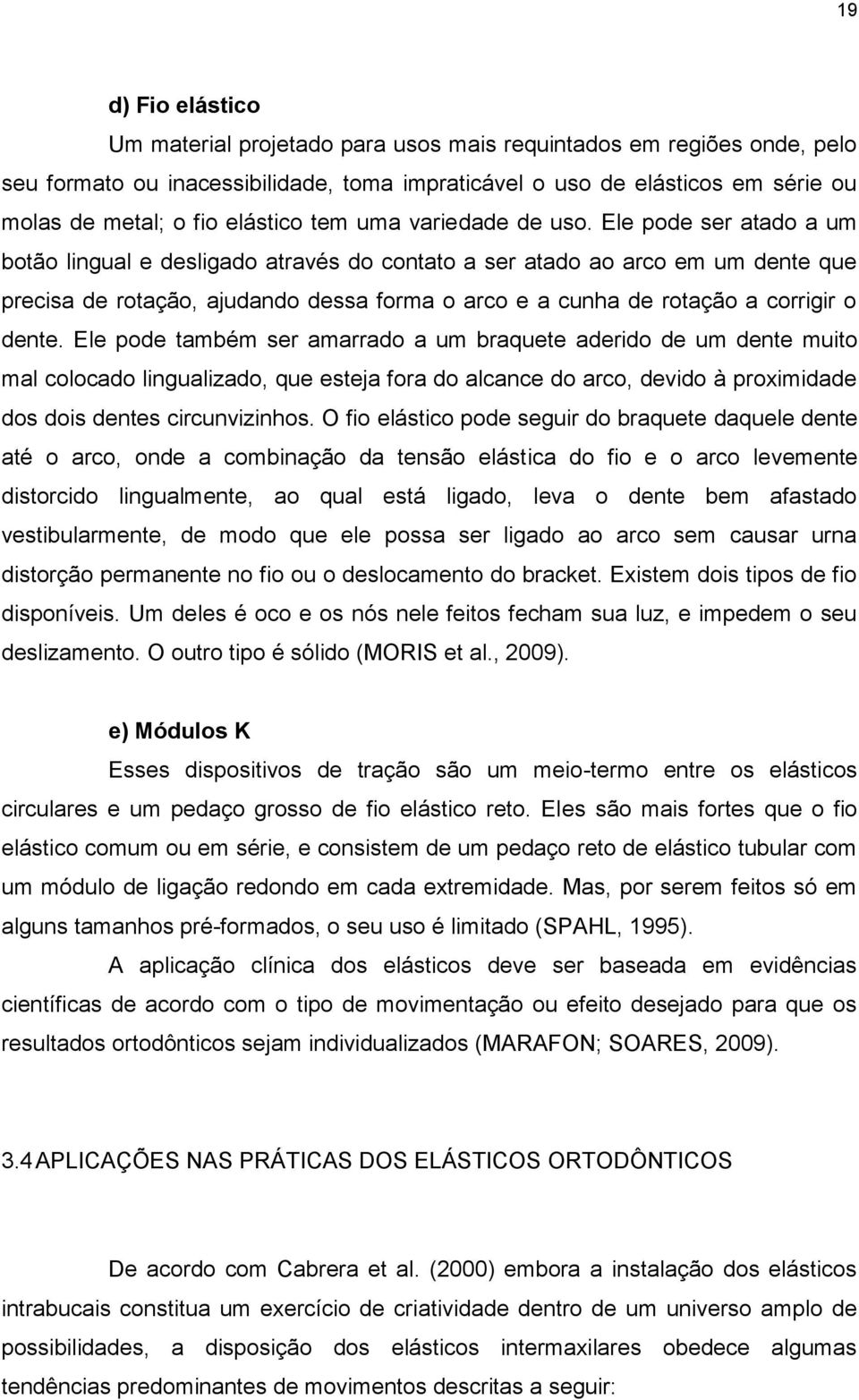 Ele pode ser atado a um botão lingual e desligado através do contato a ser atado ao arco em um dente que precisa de rotação, ajudando dessa forma o arco e a cunha de rotação a corrigir o dente.