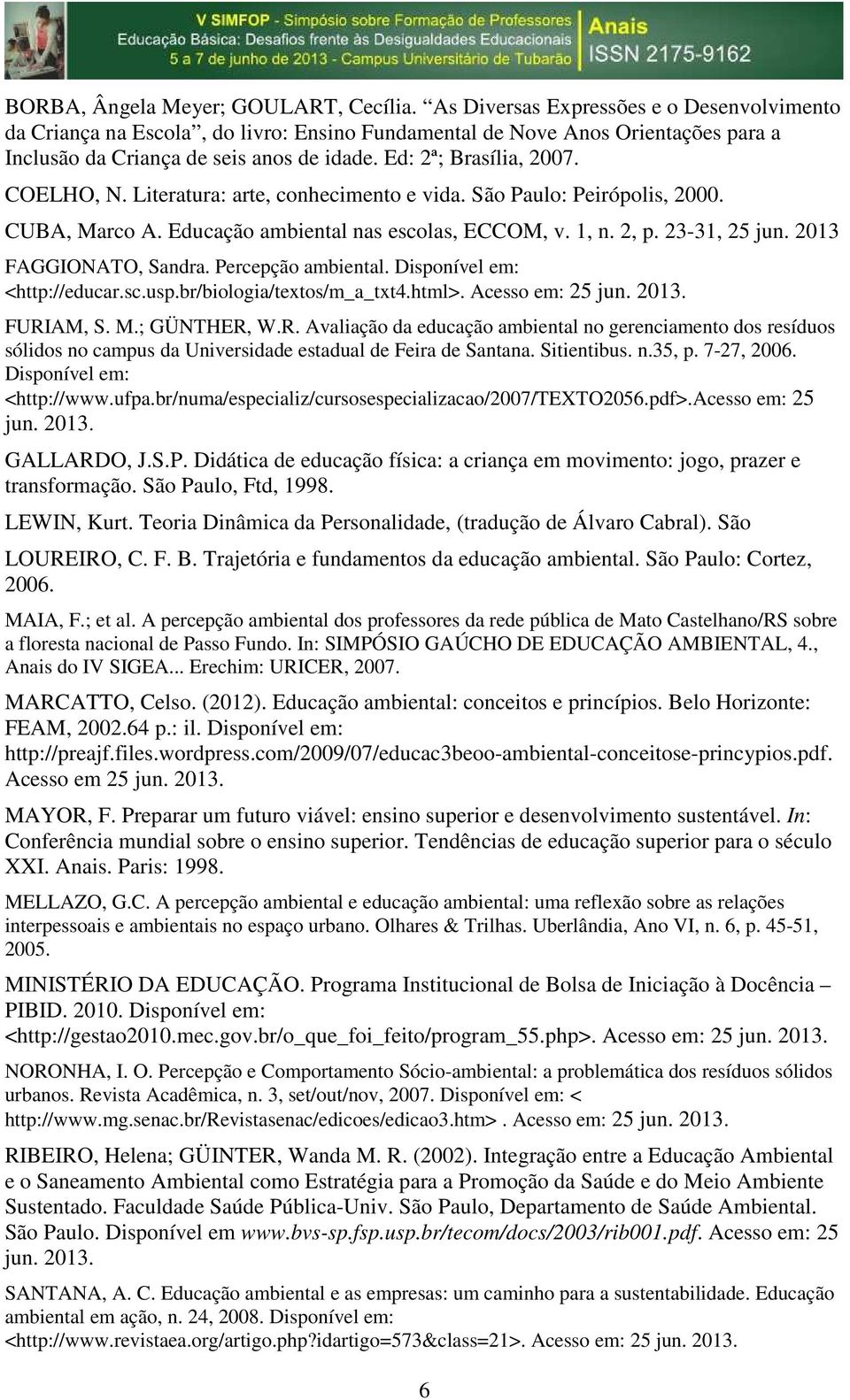 COELHO, N. Literatura: arte, conhecimento e vida. São Paulo: Peirópolis, 2000. CUBA, Marco A. Educação ambiental nas escolas, ECCOM, v. 1, n. 2, p. 23-31, 25 jun. 2013 FAGGIONATO, Sandra.