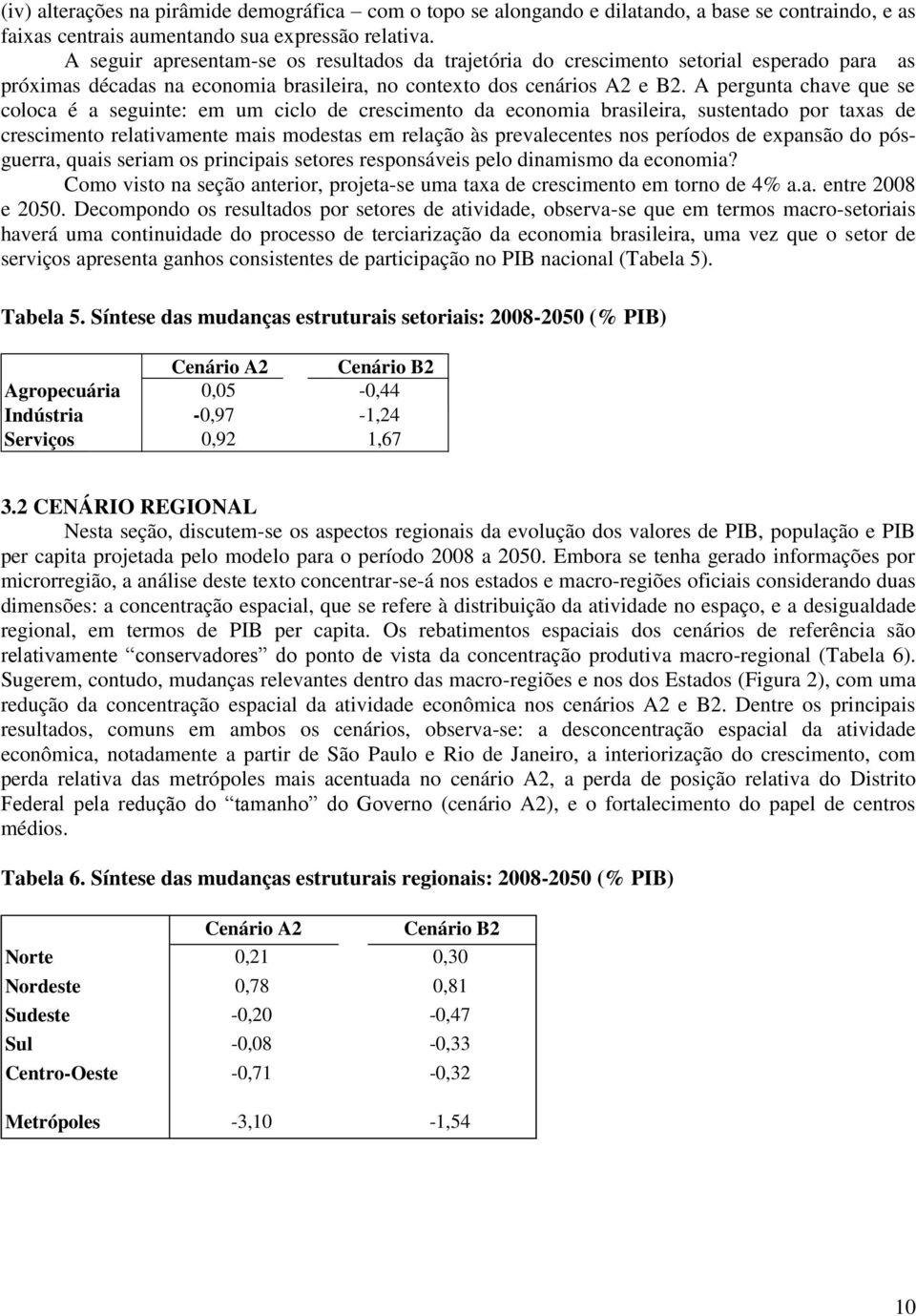 A pergunta chave que se coloca é a seguinte: em um ciclo de crescimento da economia brasileira, sustentado por taxas de crescimento relativamente mais modestas em relação às prevalecentes nos