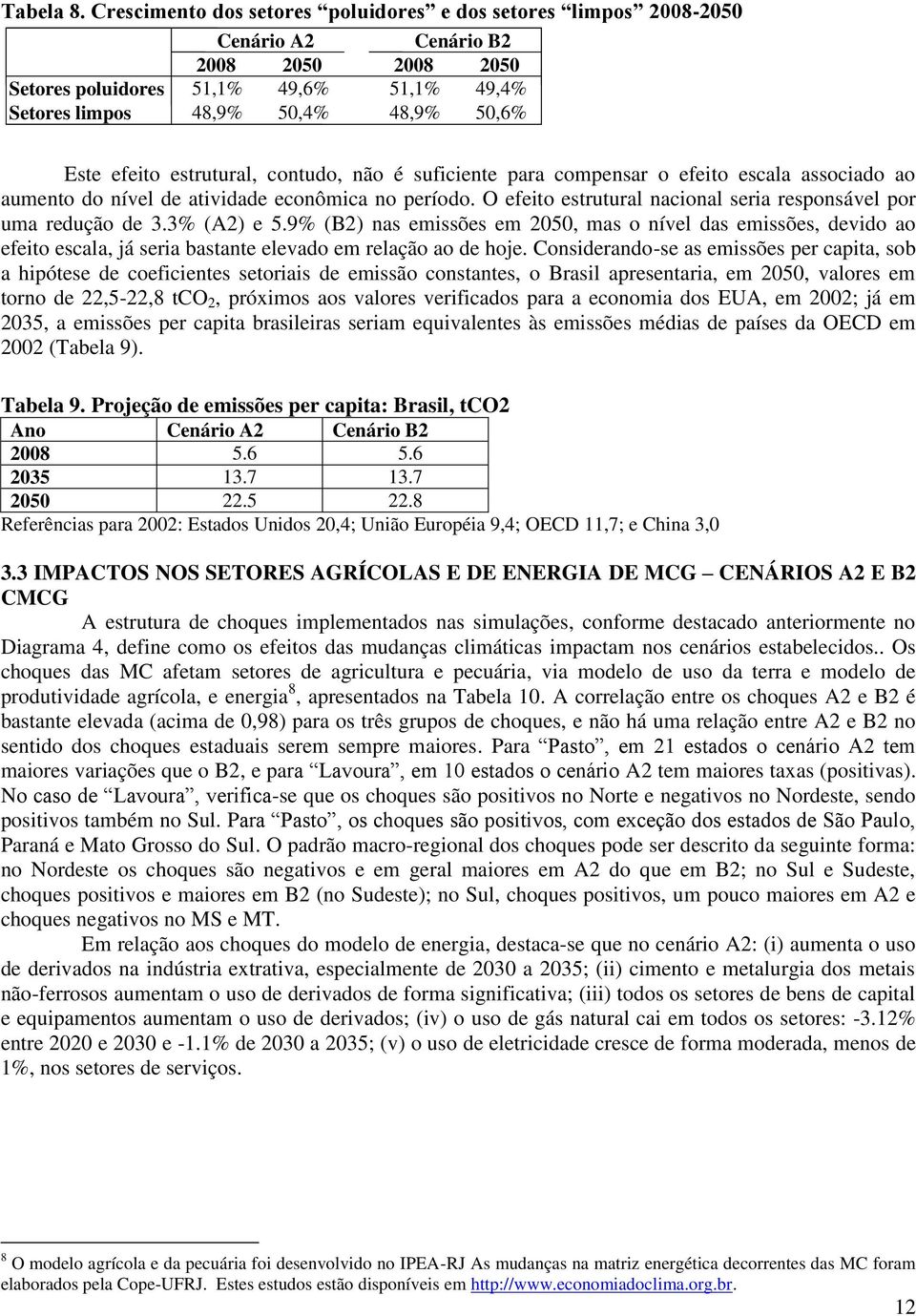 efeito estrutural, contudo, não é suficiente para compensar o efeito escala associado ao aumento do nível de atividade econômica no período.