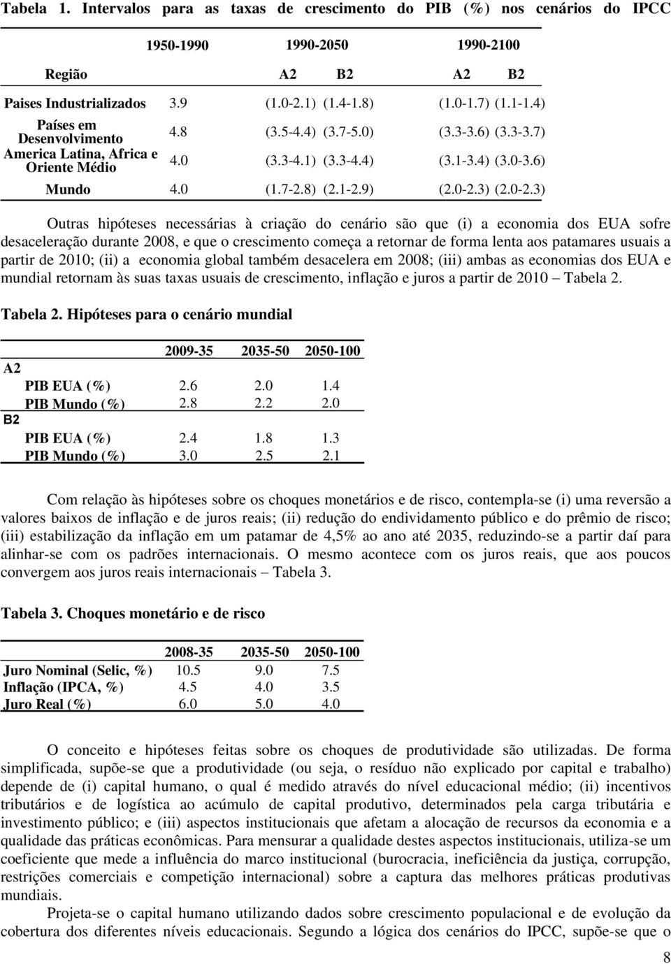 crescimento começa a retornar de forma lenta aos patamares usuais a partir de 2010; (ii) a economia global também desacelera em 2008; (iii) ambas as economias dos EUA e mundial retornam às suas taxas