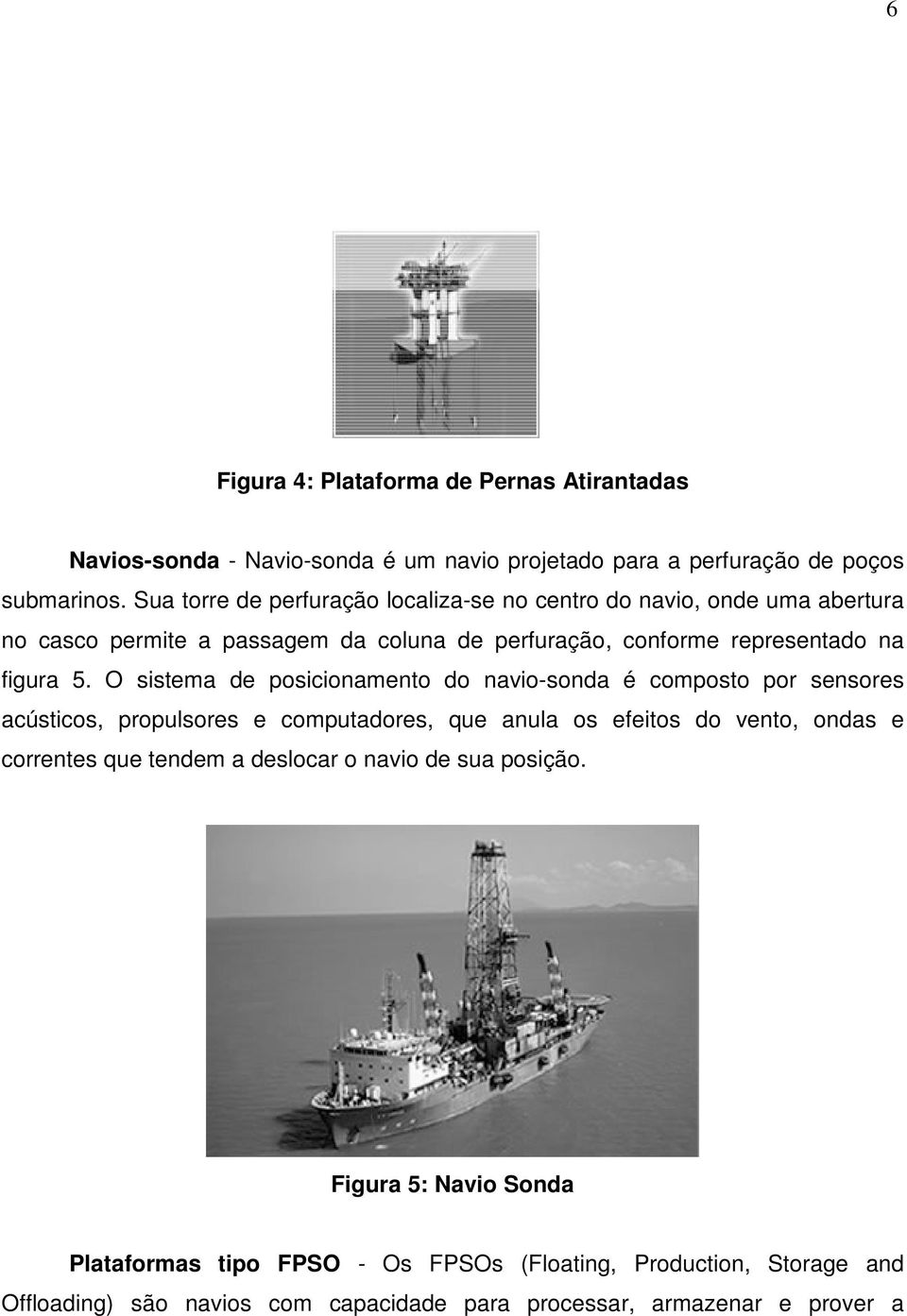 O sistema de posicionamento do navio-sonda é composto por sensores acústicos, propulsores e computadores, que anula os efeitos do vento, ondas e correntes que