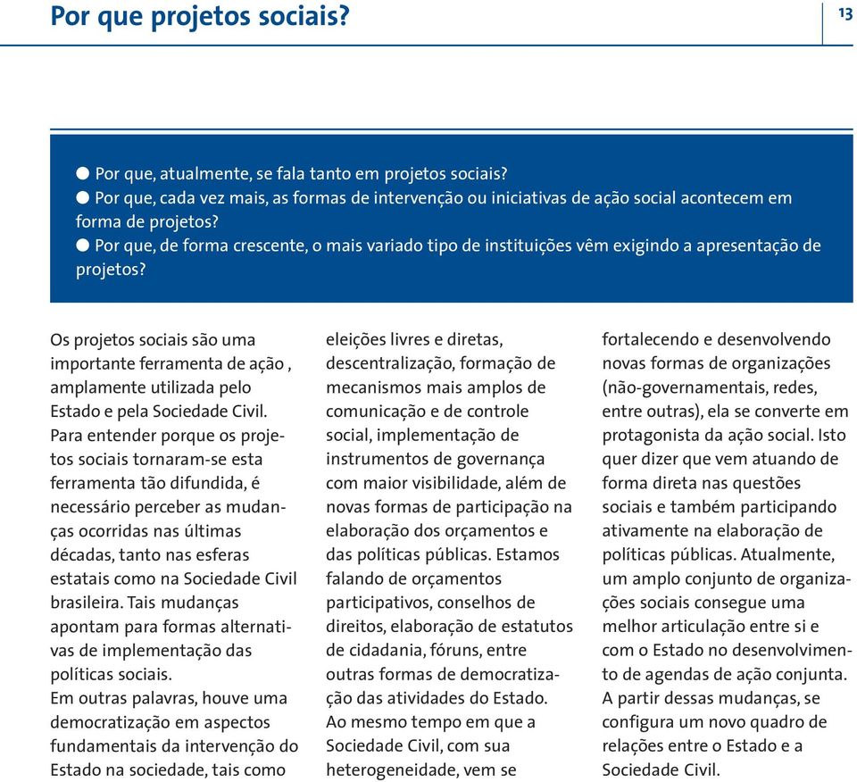 Os projetos sociais são uma importante ferramenta de ação, amplamente utilizada pelo Estado e pela Sociedade Civil.