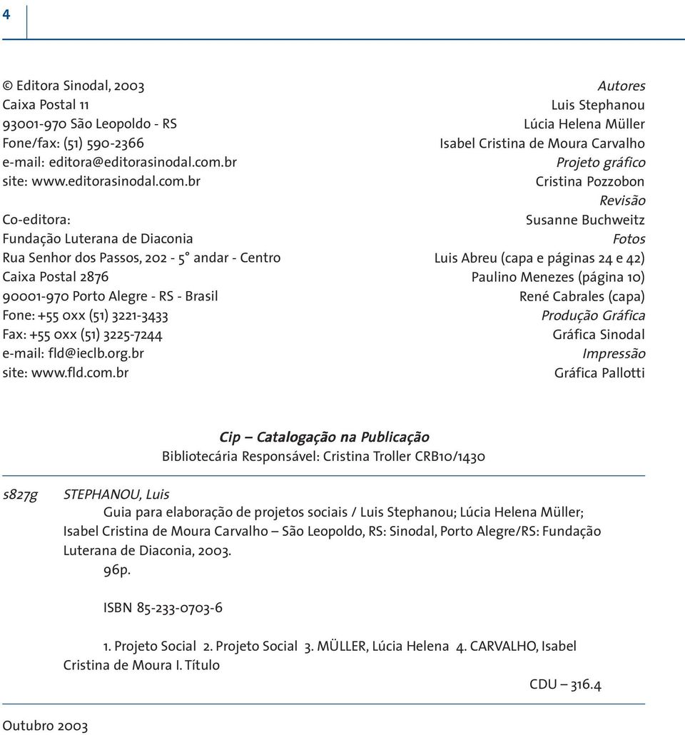 br Co-editora: Fundação Luterana de Diaconia Rua Senhor dos Passos, 202-5 andar - Centro Caixa Postal 2876 90001-970 Porto Alegre - RS - Brasil Fone: +55 0xx (51) 3221-3433 Fax: +55 0xx (51)