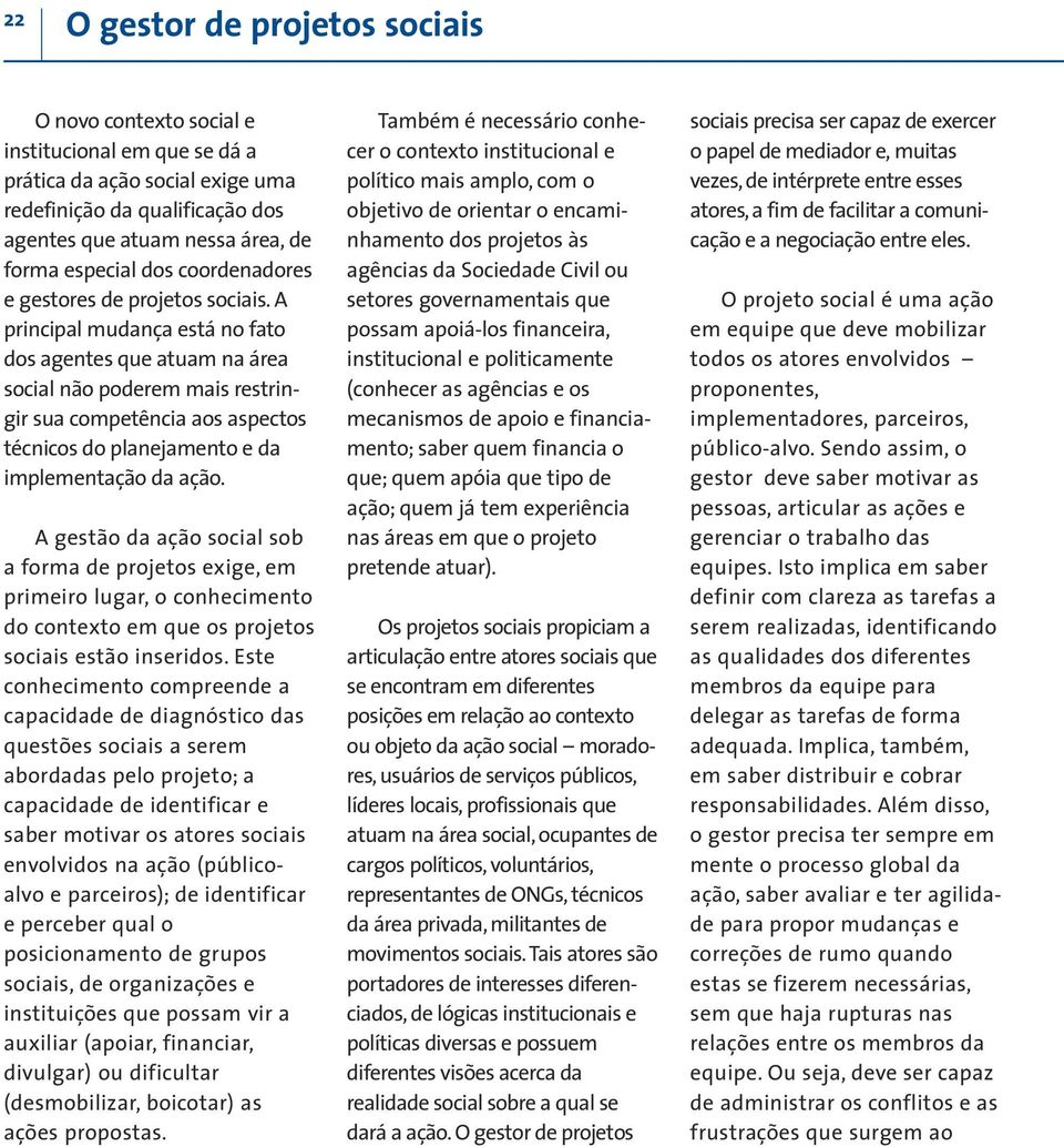 A principal mudança está no fato dos agentes que atuam na área social não poderem mais restringir sua competência aos aspectos técnicos do planejamento e da implementação da ação.