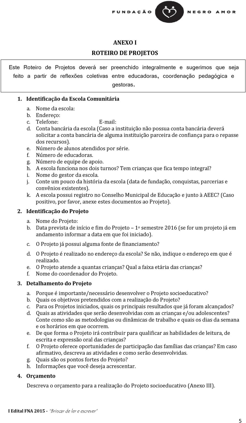 Conta bancária da escola (Caso a instituição não possua conta bancária deverá solicitar a conta bancária de alguma instituição parceira de confiança para o repasse dos recursos). e. Número de alunos atendidos por série.