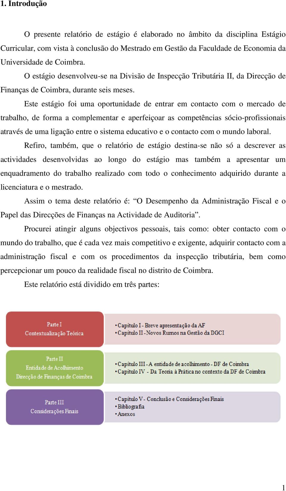 Este estágio foi uma oportunidade de entrar em contacto com o mercado de trabalho, de forma a complementar e aperfeiçoar as competências sócio-profissionais através de uma ligação entre o sistema