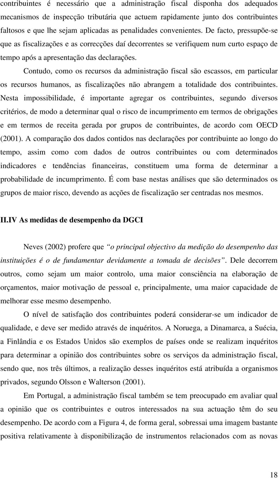 Contudo, como os recursos da administração fiscal são escassos, em particular os recursos humanos, as fiscalizações não abrangem a totalidade dos contribuintes.