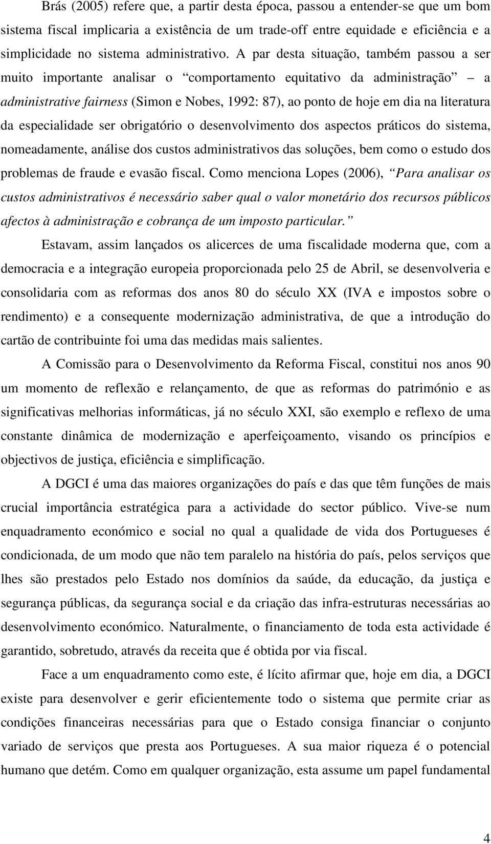 A par desta situação, também passou a ser muito importante analisar o comportamento equitativo da administração a administrative fairness (Simon e Nobes, 1992: 87), ao ponto de hoje em dia na