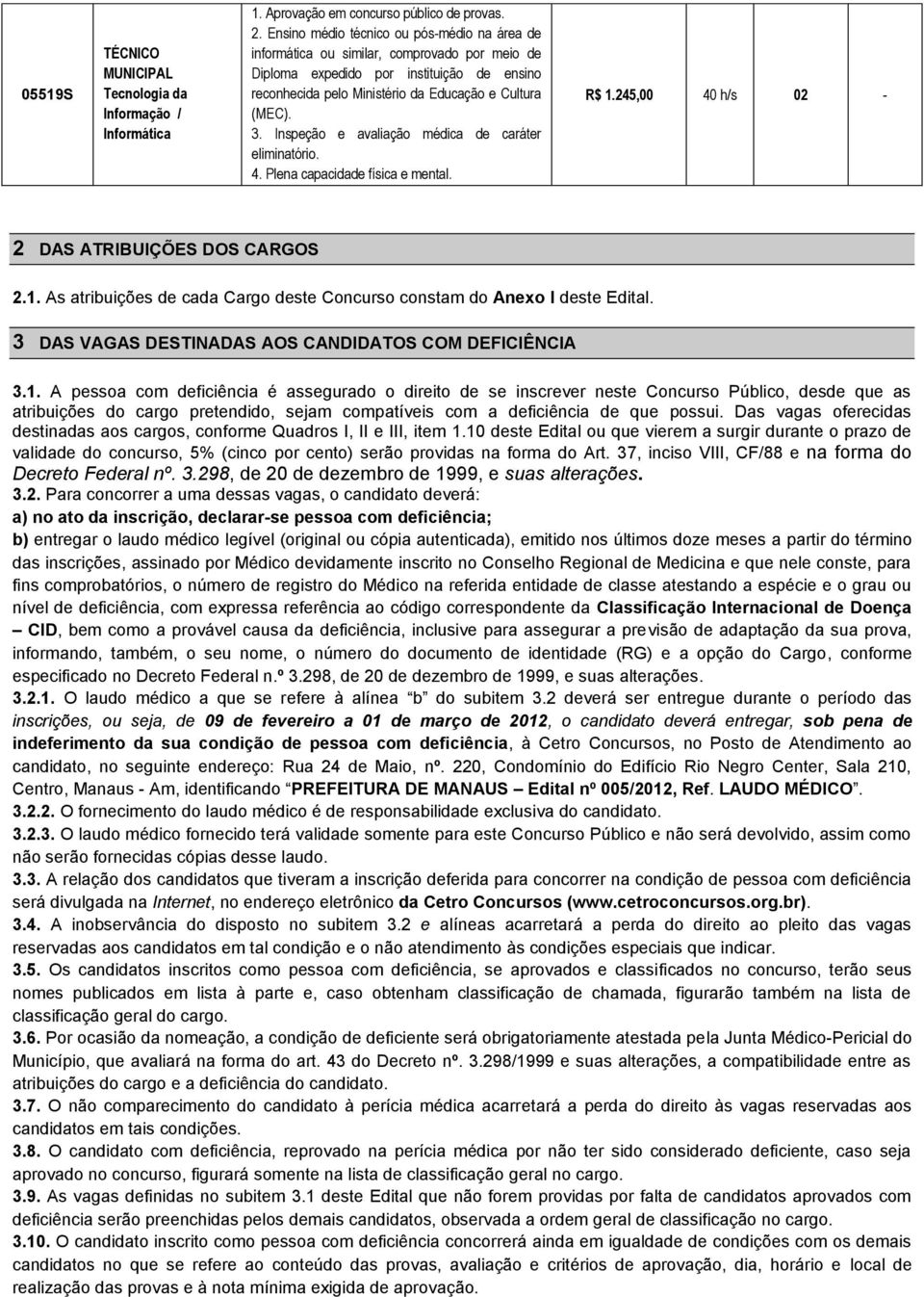 Inspeção e avaliação médica de caráter eliminatório. 4. Plena capacidade física e mental. R$ 1.245,00 40 h/s 02-2 DAS ATRIBUIÇÕES DOS CARGOS 2.1. As atribuições de cada Cargo deste Concurso constam do Anexo I deste Edital.