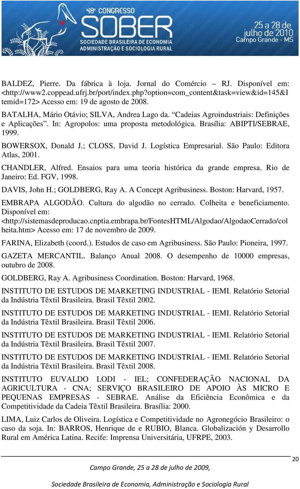 ; CLOSS, David J. Logística Empresarial. São Paulo: Editora Atlas, 2001. CHANDLER, Alfred. Ensaios para uma teoria histórica da grande empresa. Rio de Janeiro: Ed. FGV, 1998. DAVIS, John H.
