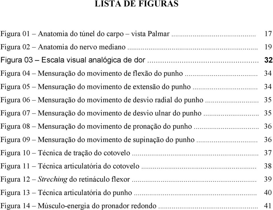 .. 35 Figura 07 Mensuração do movimento de desvio ulnar do punho... 35 Figura 08 Mensuração do movimento de pronação do punho... 36 Figura 09 Mensuração do movimento de supinação do punho.