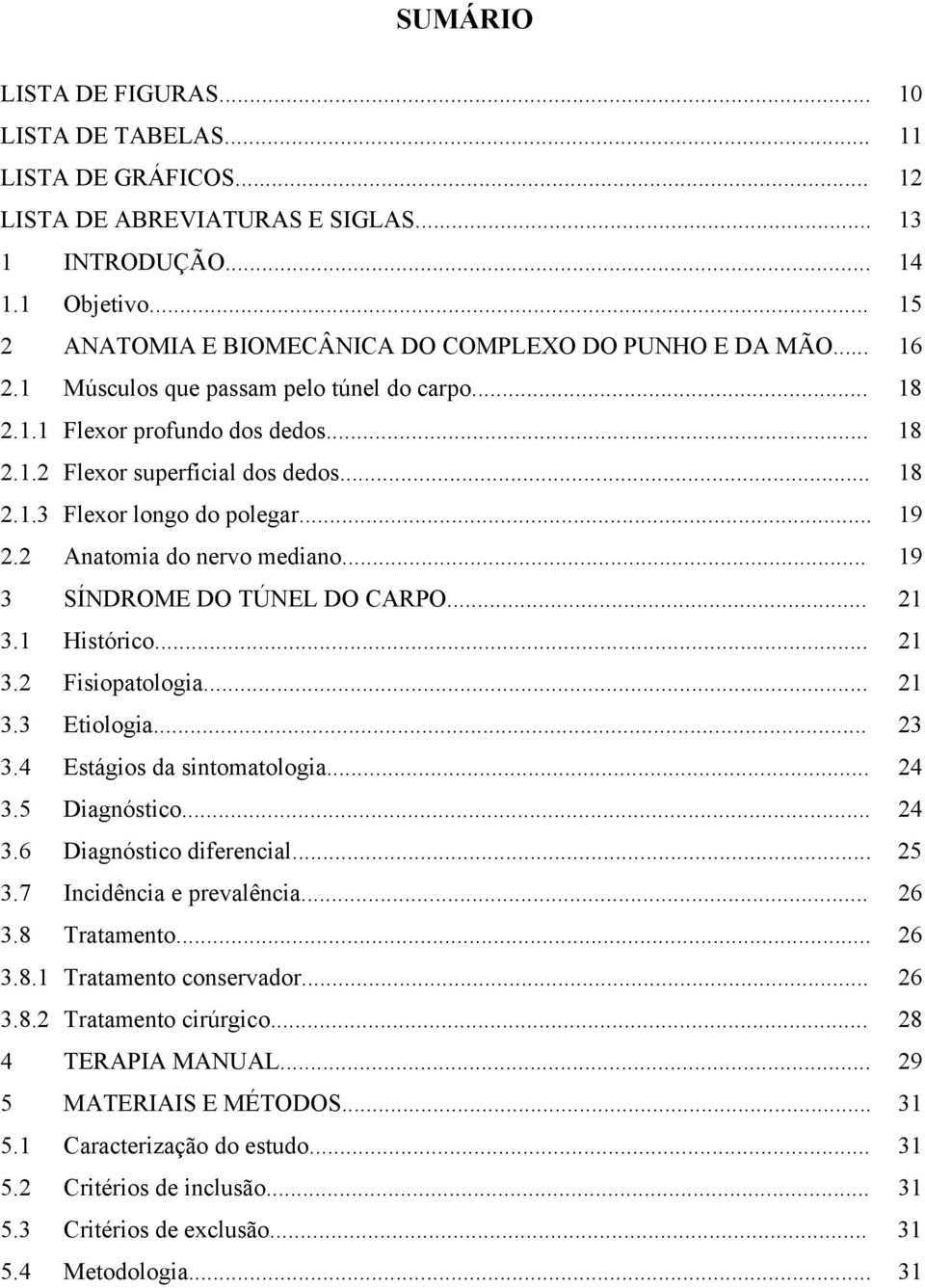 .. 19 2.2 Anatomia do nervo mediano... 19 3 SÍNDROME DO TÚNEL DO CARPO... 21 3.1 Histórico... 21 3.2 Fisiopatologia... 21 3.3 Etiologia... 23 3.4 Estágios da sintomatologia... 24 3.5 Diagnóstico.