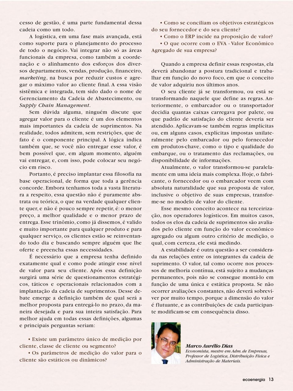 custos e agregar o máximo valor ao cliente final. A essa visão sistêmica e integrada, tem sido dado o nome de Gerenciamento da Cadeia de Abastecimento, ou Supply Chain Management.