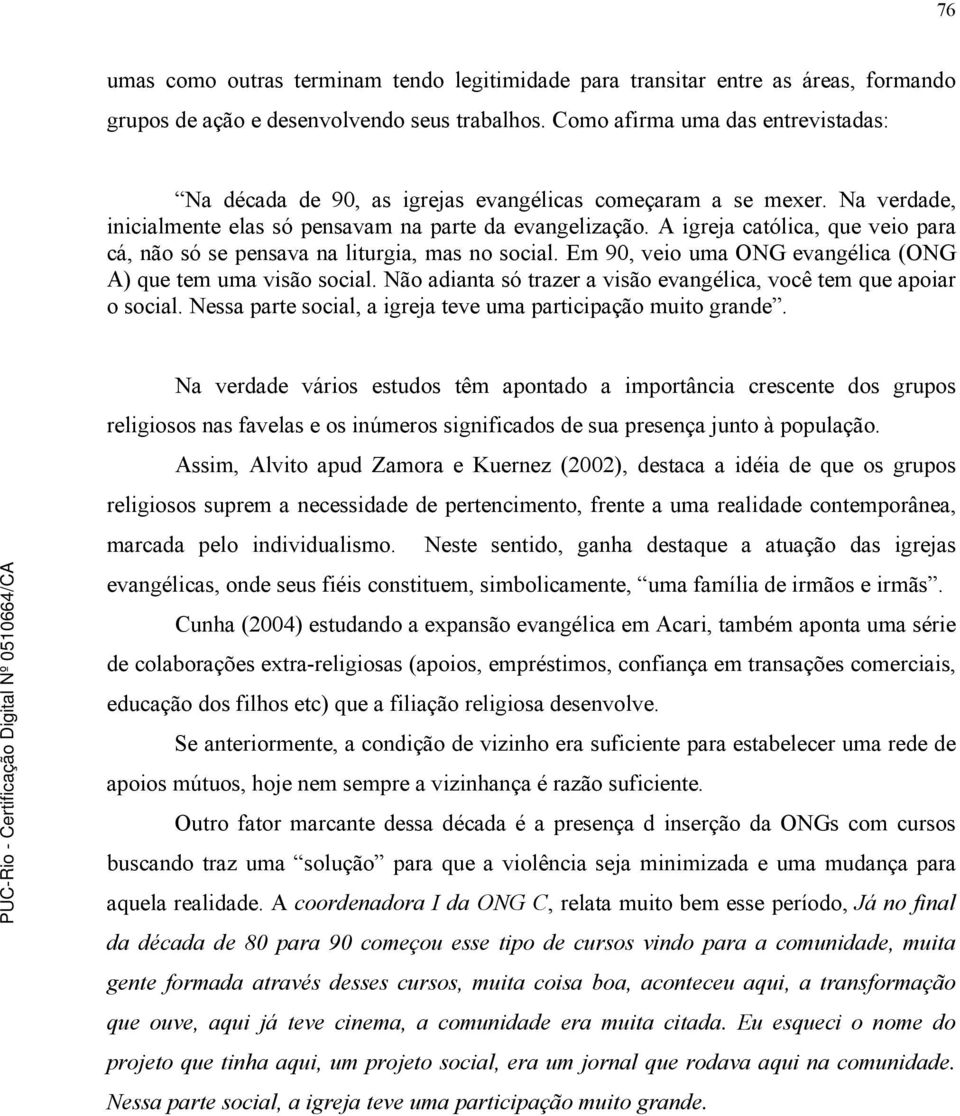 A igreja católica, que veio para cá, não só se pensava na liturgia, mas no social. Em 90, veio uma ONG evangélica (ONG A) que tem uma visão social.