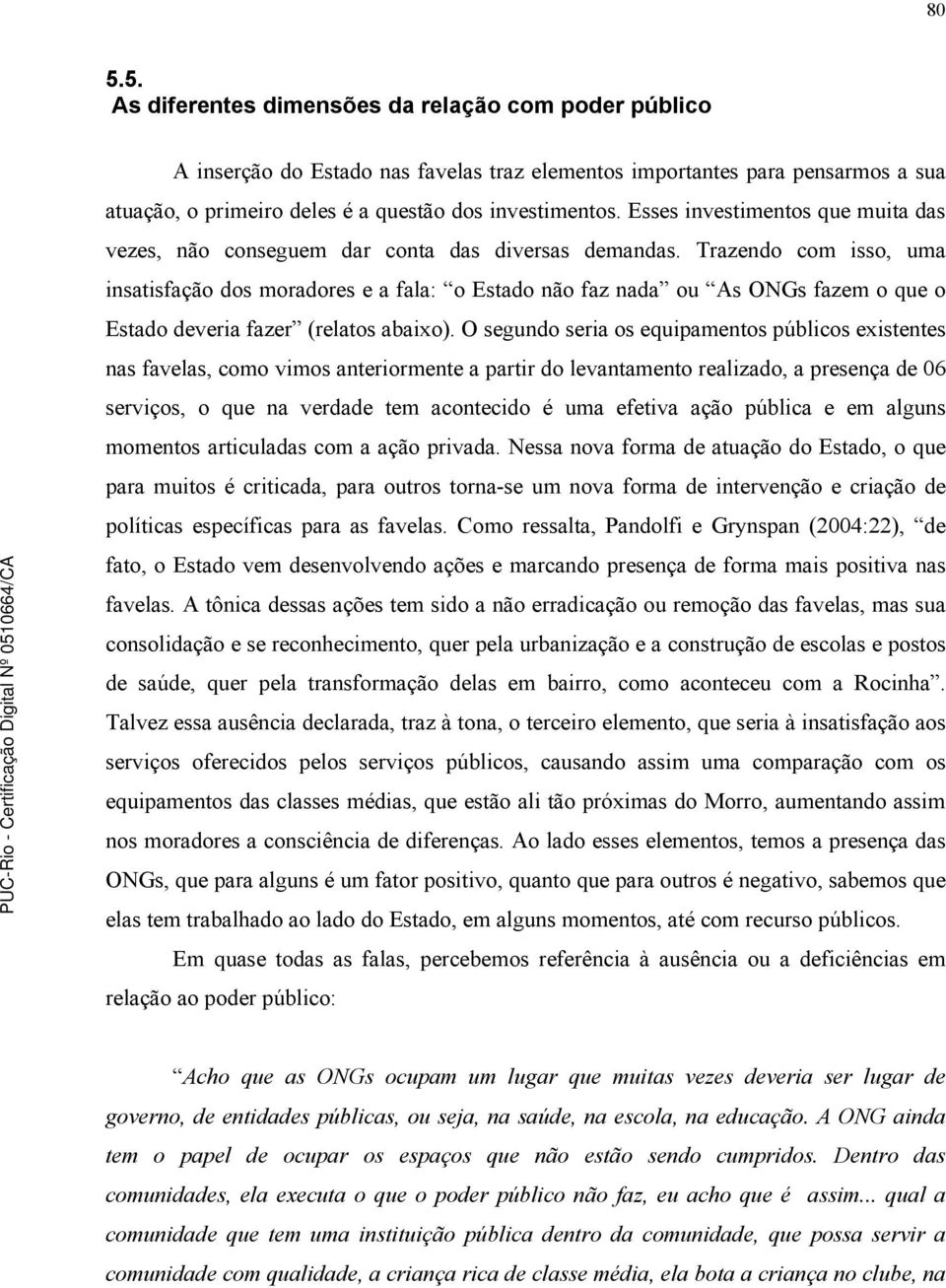 Trazendo com isso, uma insatisfação dos moradores e a fala: o Estado não faz nada ou As ONGs fazem o que o Estado deveria fazer (relatos abaixo).