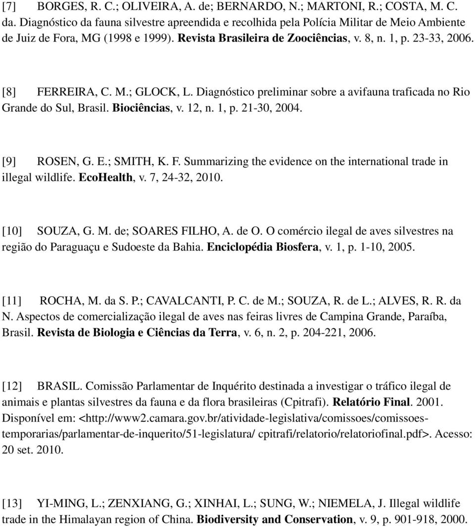 [8] FERREIRA, C. M.; GLOCK, L. Diagnóstico preliminar sobre a avifauna traficada no Rio Grande do Sul, Brasil. Biociências, v. 12, n. 1, p. 21-30, 2004. [9] ROSEN, G. E.; SMITH, K. F. Summarizing the evidence on the international trade in illegal wildlife.