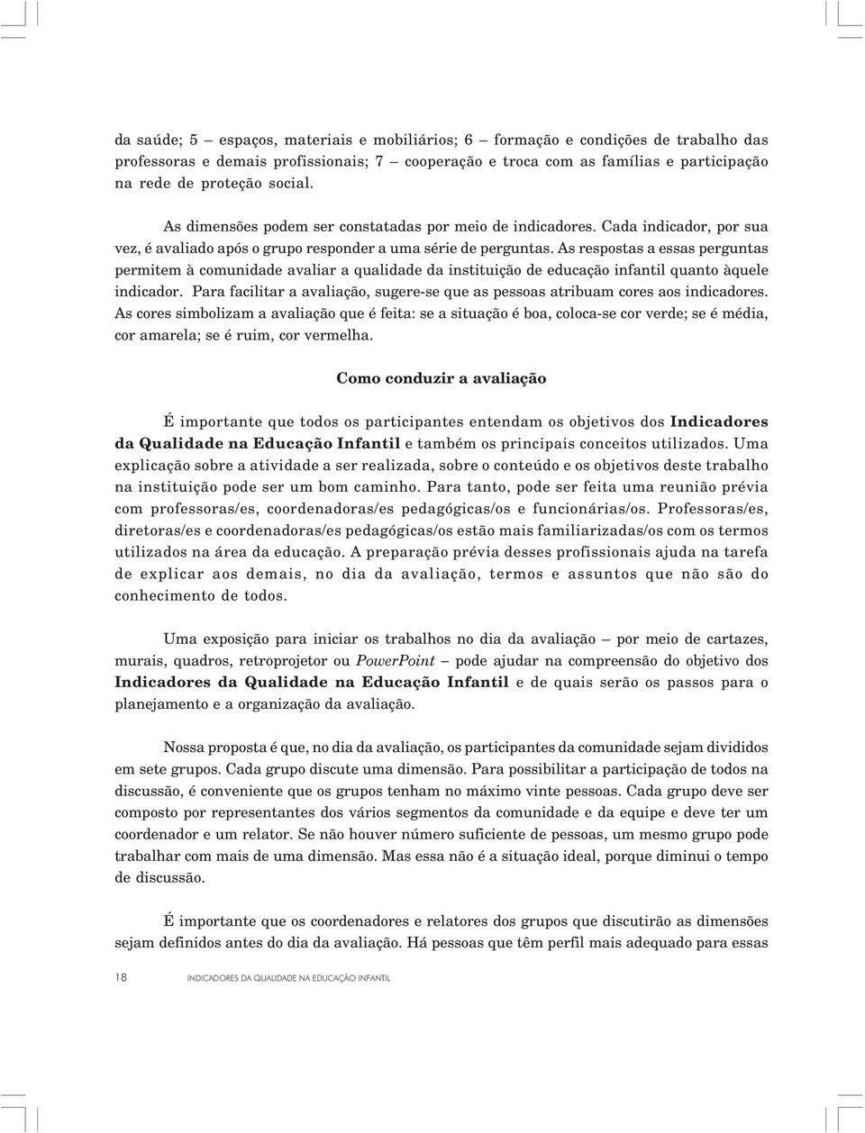 As respostas a essas perguntas permitem à comunidade avaliar a qualidade da instituição de educação infantil quanto àquele indicador.