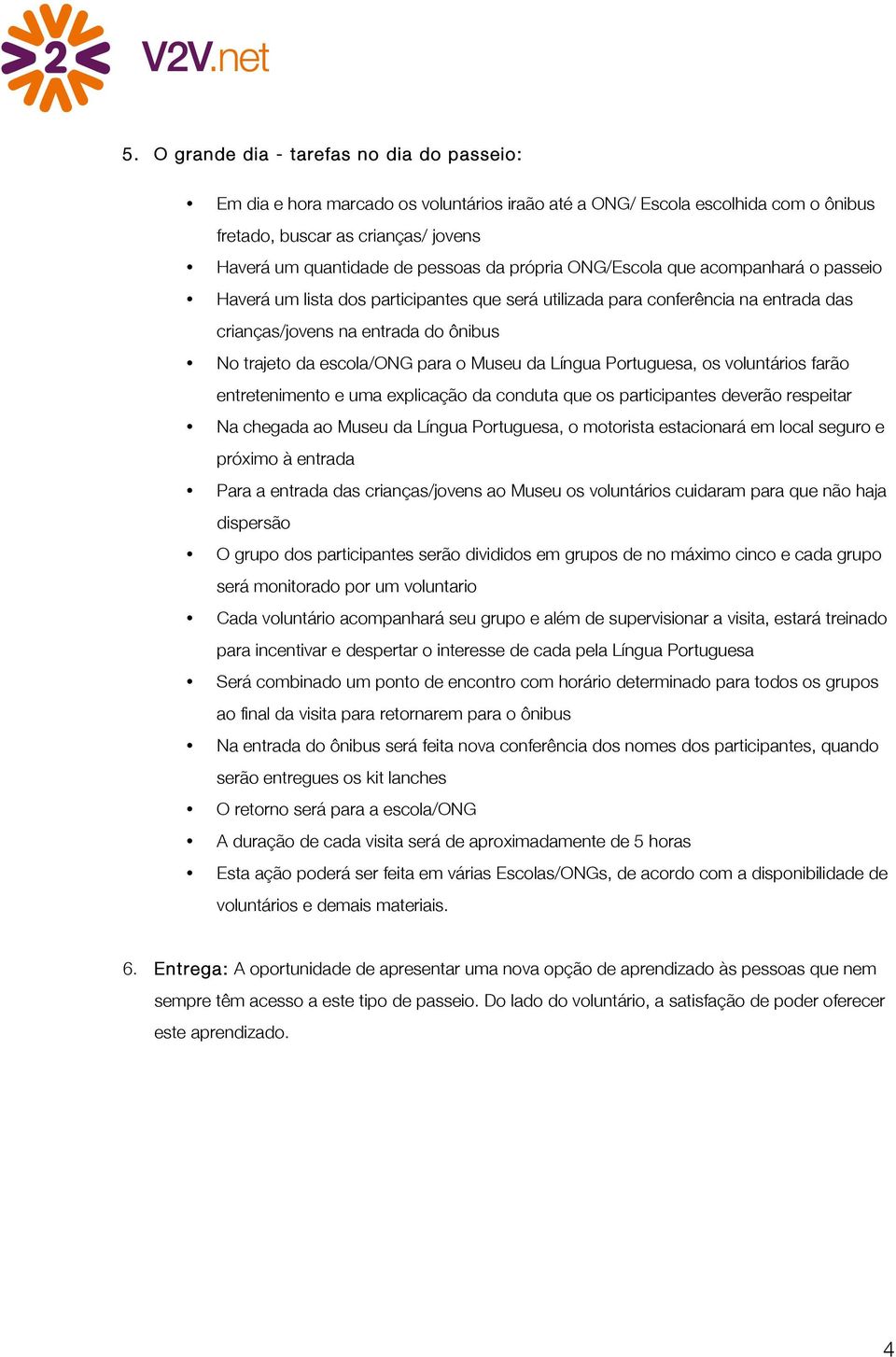 Museu da Língua Portuguesa, os voluntários farão entretenimento e uma explicação da conduta que os participantes deverão respeitar Na chegada ao Museu da Língua Portuguesa, o motorista estacionará em