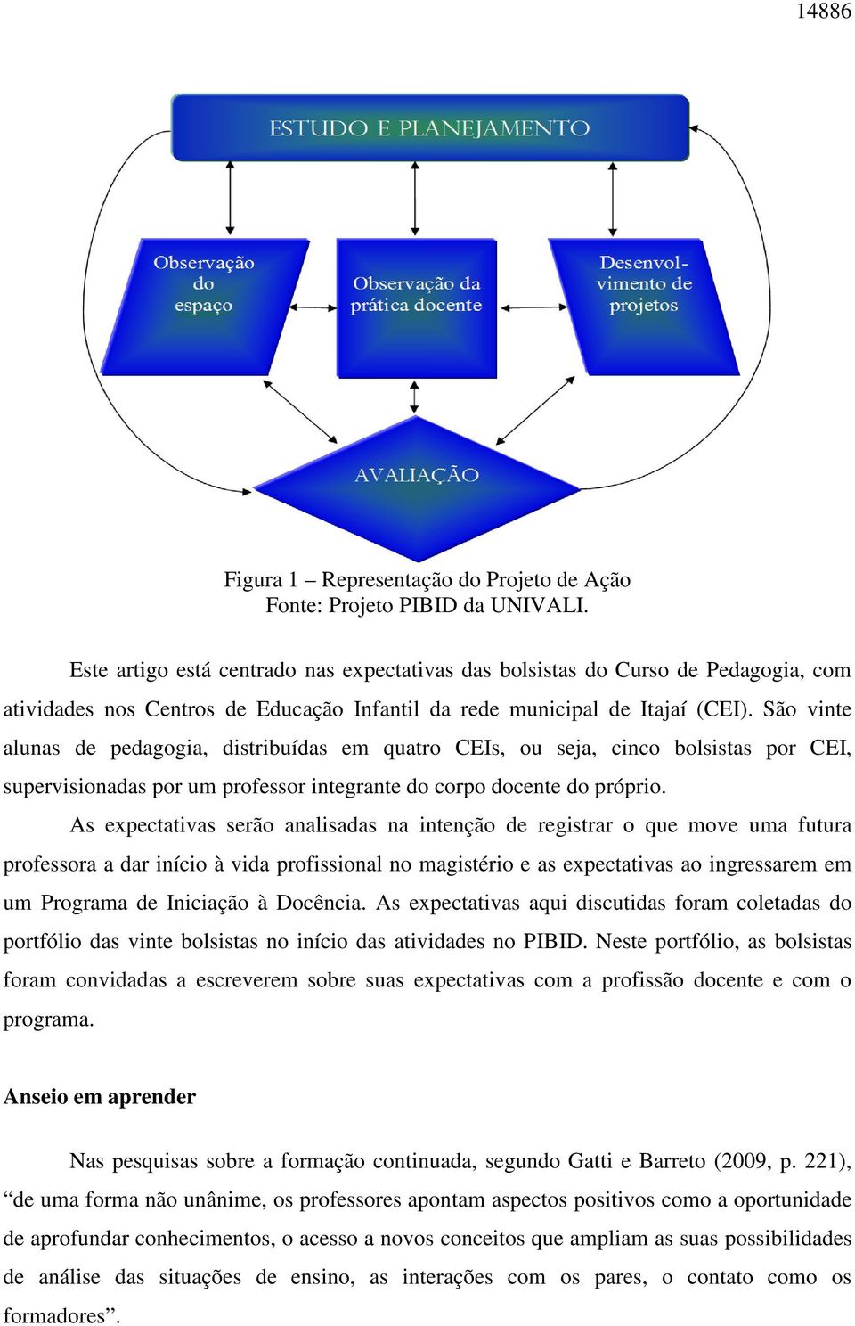 São vinte alunas de pedagogia, distribuídas em quatro CEIs, ou seja, cinco bolsistas por CEI, supervisionadas por um professor integrante do corpo docente do próprio.