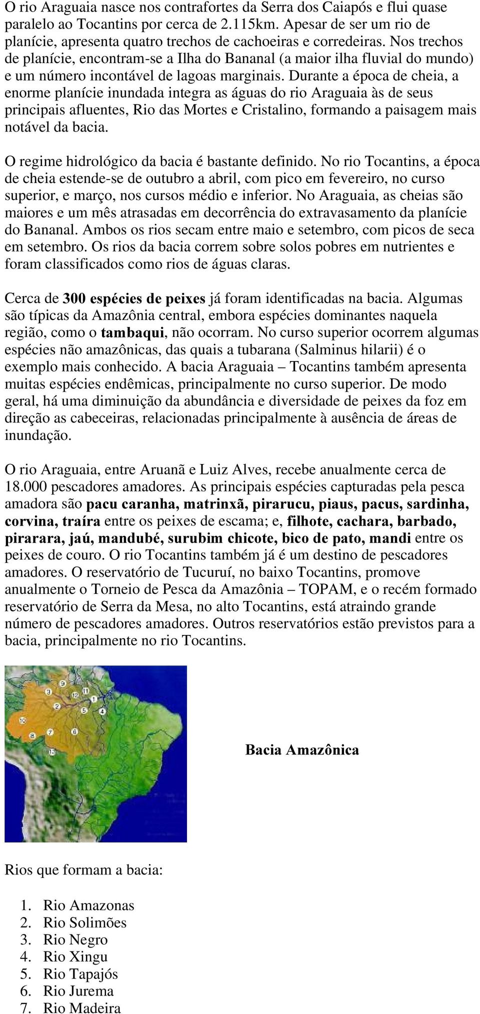 Nos trechos de planície, encontram-se a Ilha do Bananal (a maior ilha fluvial do mundo) e um número incontável de lagoas marginais.