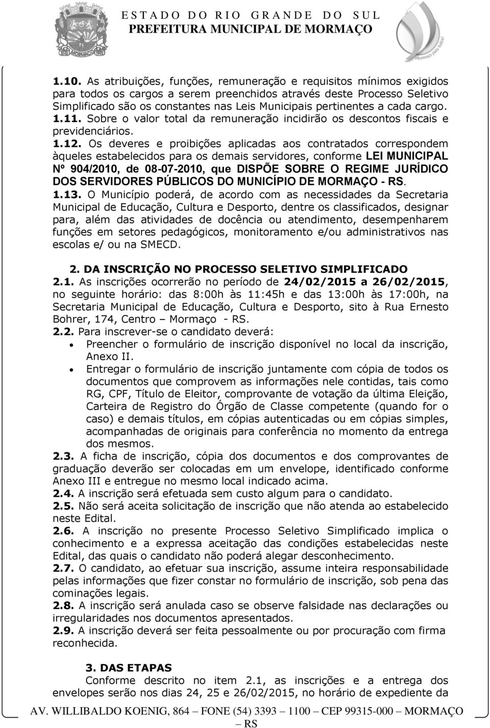 Os deveres e proibições aplicadas aos contratados correspondem àqueles estabelecidos para os demais servidores, conforme LEI MUNICIPAL Nº 904/2010, de 08-07-2010, que DISPÕE SOBRE O REGIME JURÍDICO