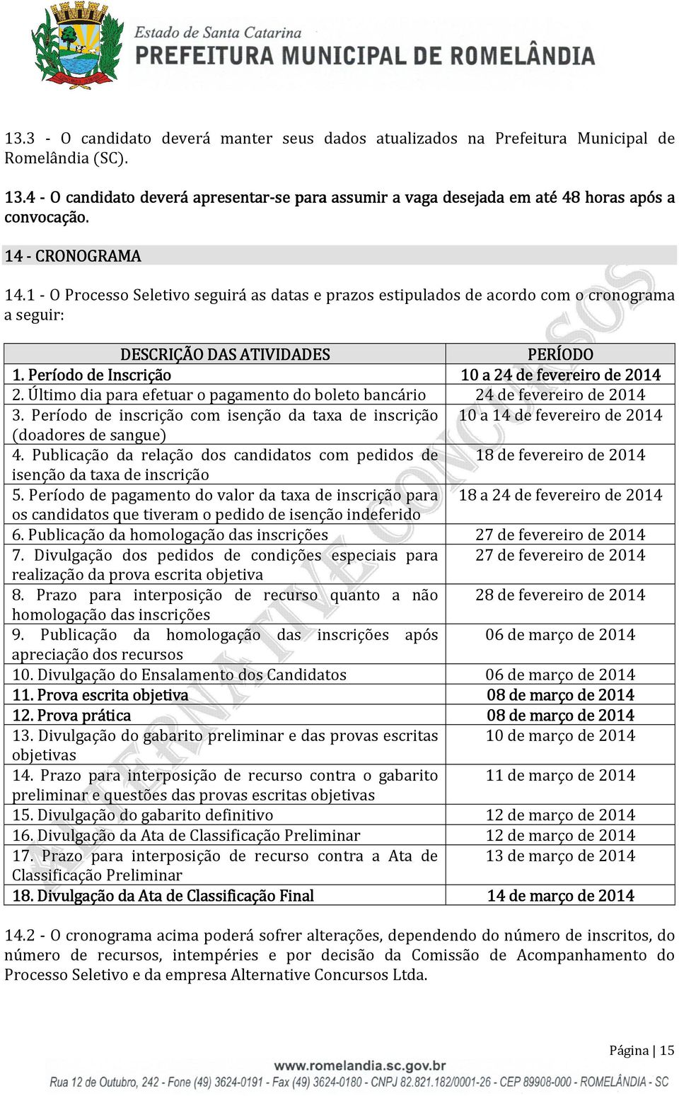 1 - O Processo Seletivo seguirá as datas e prazos estipulados de acordo com o cronograma a seguir: DESCRIÇÃO DAS ATIVIDADES PERÍODO 1.. Período de Inscrição 10 a 24 de fevereiro de 2014 2.