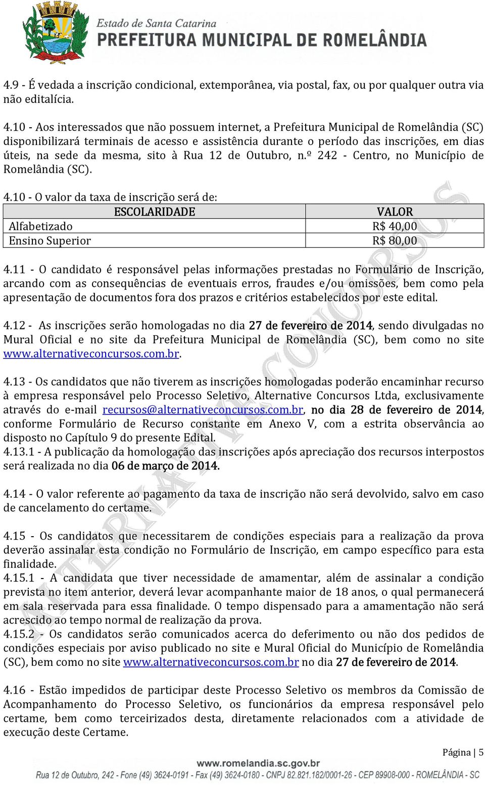 mesma, sito à Rua 12 de Outubro, n.º 242 - Centro, no Município de Romelândia (SC). 4.10 - O valor da taxa de inscrição será de: ESCOLARIDADE VALOR Alfabetizado R$ 40,00 Ensino Superior R$ 80,00 4.