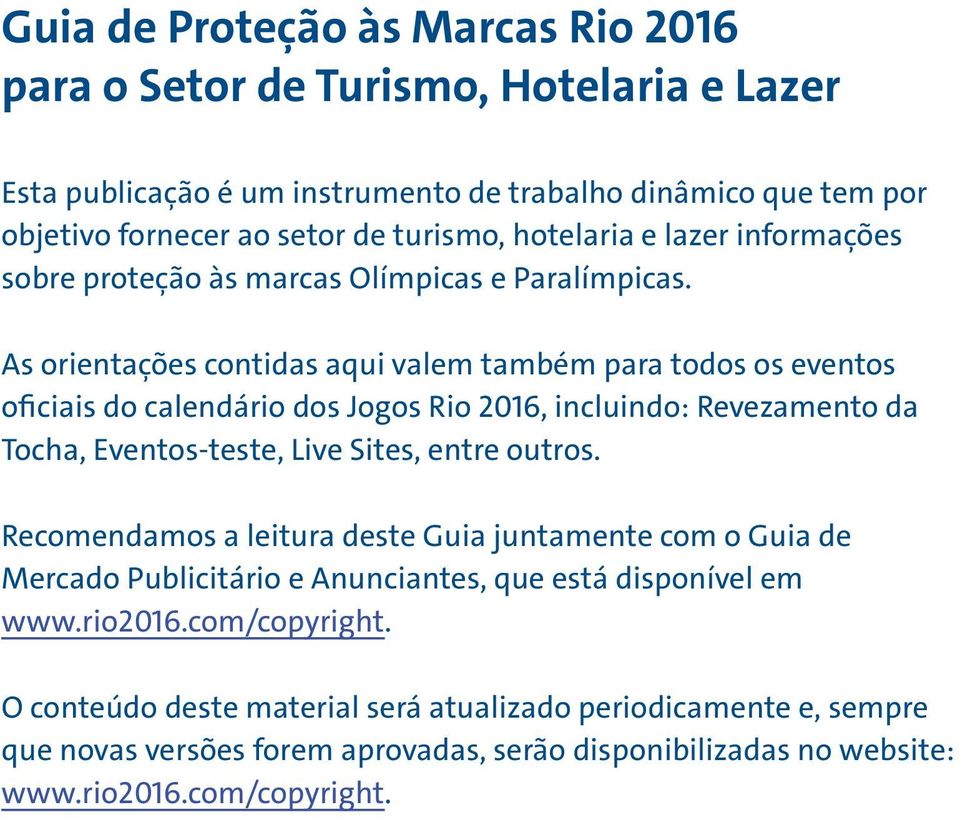 As orientações contidas aqui valem também para todos os eventos oficiais do calendário dos Jogos Rio 2016, incluindo: Revezamento da Tocha, Eventos-teste, Live Sites, entre outros.