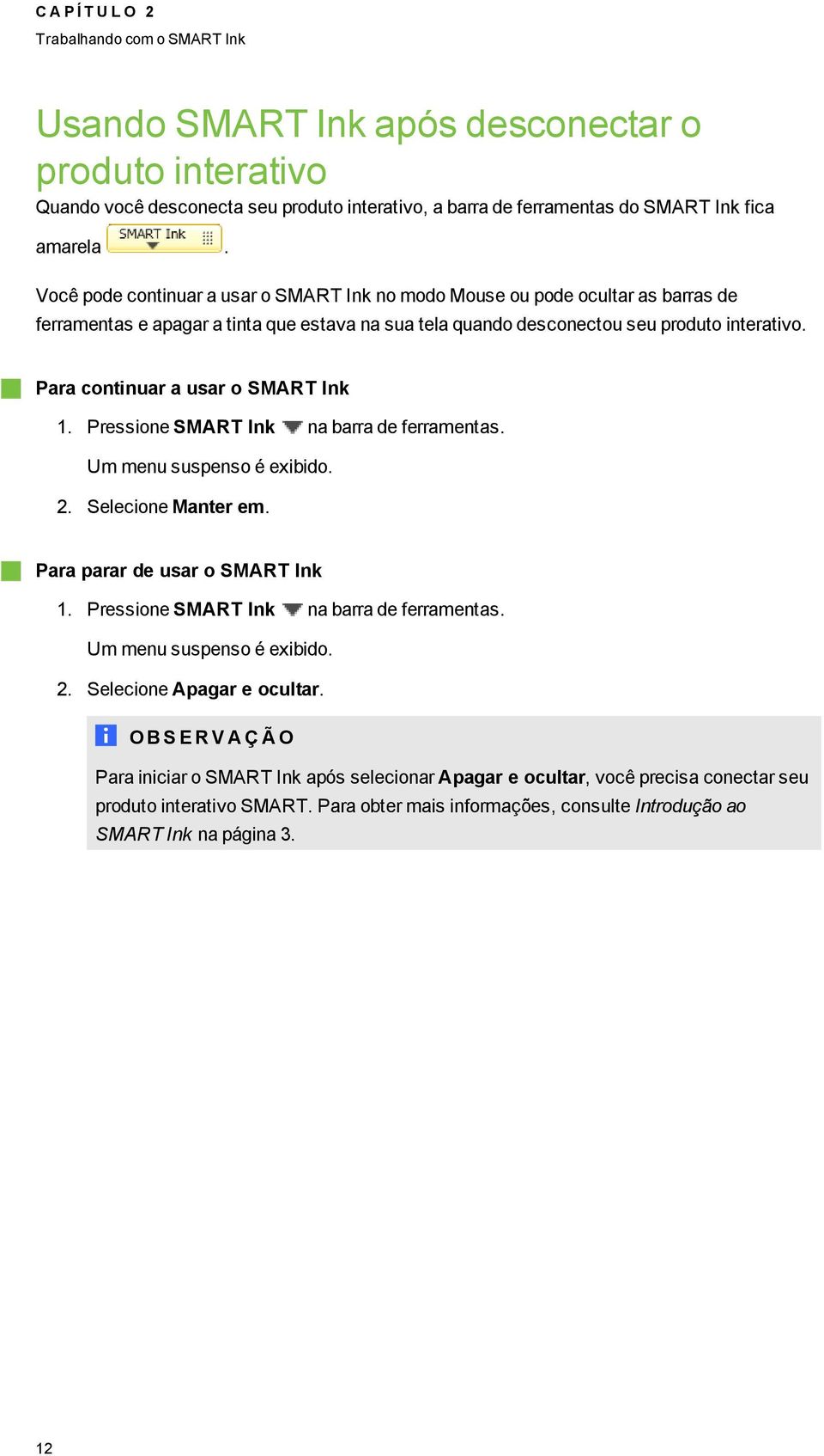 Para continuar a usar o SMART Ink 1. Pressione SMART Ink na barra de ferramentas. Um menu suspenso é exibido. 2. Selecione Manter em. Para parar de usar o SMART Ink 1.